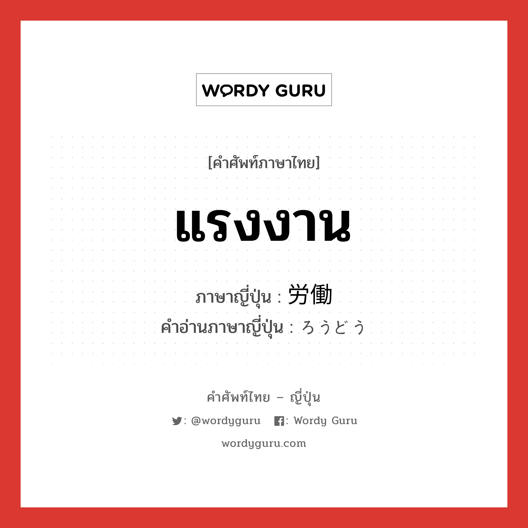 แรงงาน ภาษาญี่ปุ่นคืออะไร, คำศัพท์ภาษาไทย - ญี่ปุ่น แรงงาน ภาษาญี่ปุ่น 労働 คำอ่านภาษาญี่ปุ่น ろうどう หมวด n หมวด n