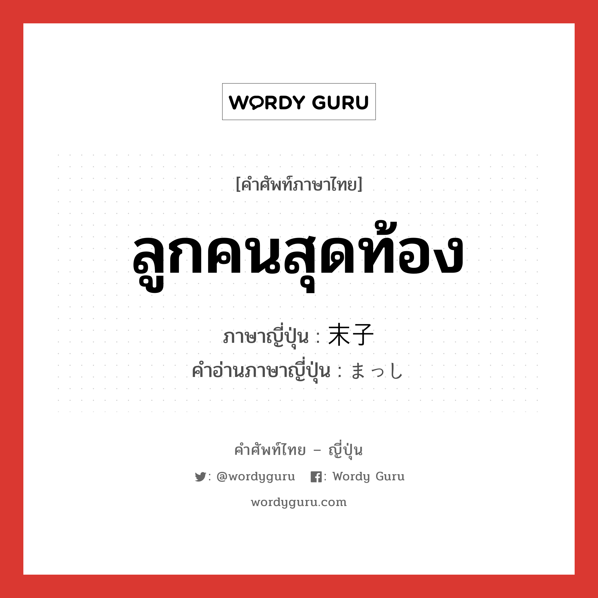 ลูกคนสุดท้อง ภาษาญี่ปุ่นคืออะไร, คำศัพท์ภาษาไทย - ญี่ปุ่น ลูกคนสุดท้อง ภาษาญี่ปุ่น 末子 คำอ่านภาษาญี่ปุ่น まっし หมวด n หมวด n