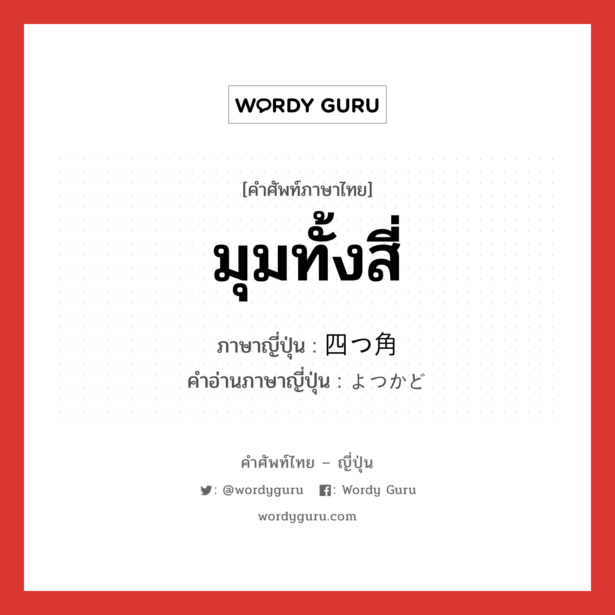 มุมทั้งสี่ ภาษาญี่ปุ่นคืออะไร, คำศัพท์ภาษาไทย - ญี่ปุ่น มุมทั้งสี่ ภาษาญี่ปุ่น 四つ角 คำอ่านภาษาญี่ปุ่น よつかど หมวด n หมวด n