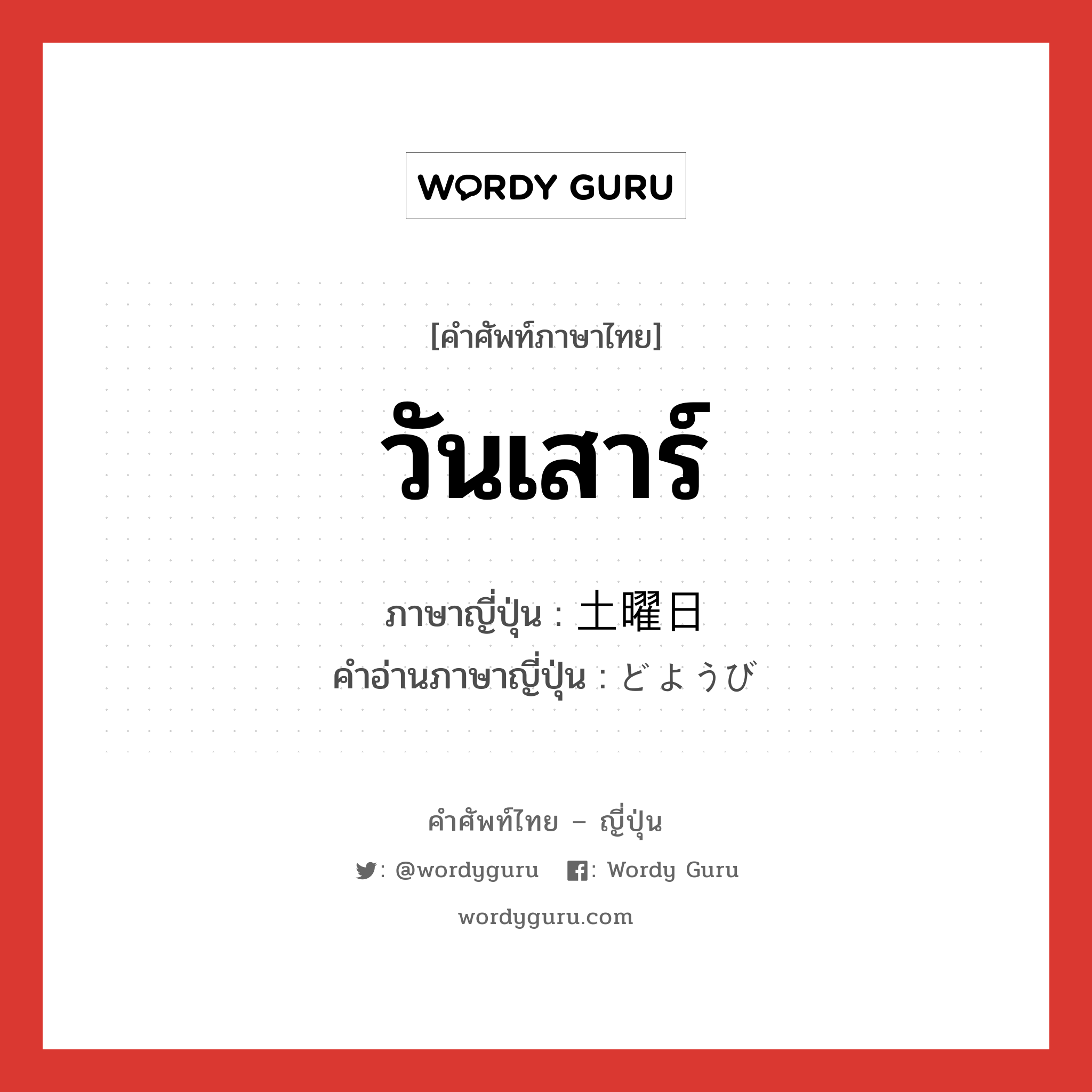 วันเสาร์ ภาษาญี่ปุ่นคืออะไร, คำศัพท์ภาษาไทย - ญี่ปุ่น วันเสาร์ ภาษาญี่ปุ่น 土曜日 คำอ่านภาษาญี่ปุ่น どようび หมวด n หมวด n