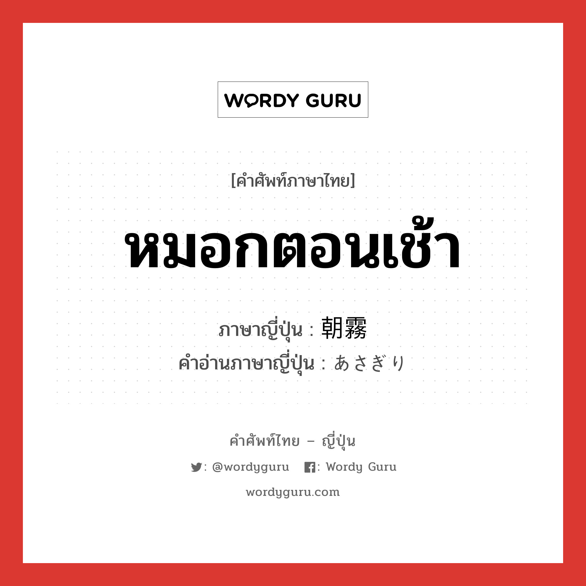 หมอกตอนเช้า ภาษาญี่ปุ่นคืออะไร, คำศัพท์ภาษาไทย - ญี่ปุ่น หมอกตอนเช้า ภาษาญี่ปุ่น 朝霧 คำอ่านภาษาญี่ปุ่น あさぎり หมวด n หมวด n