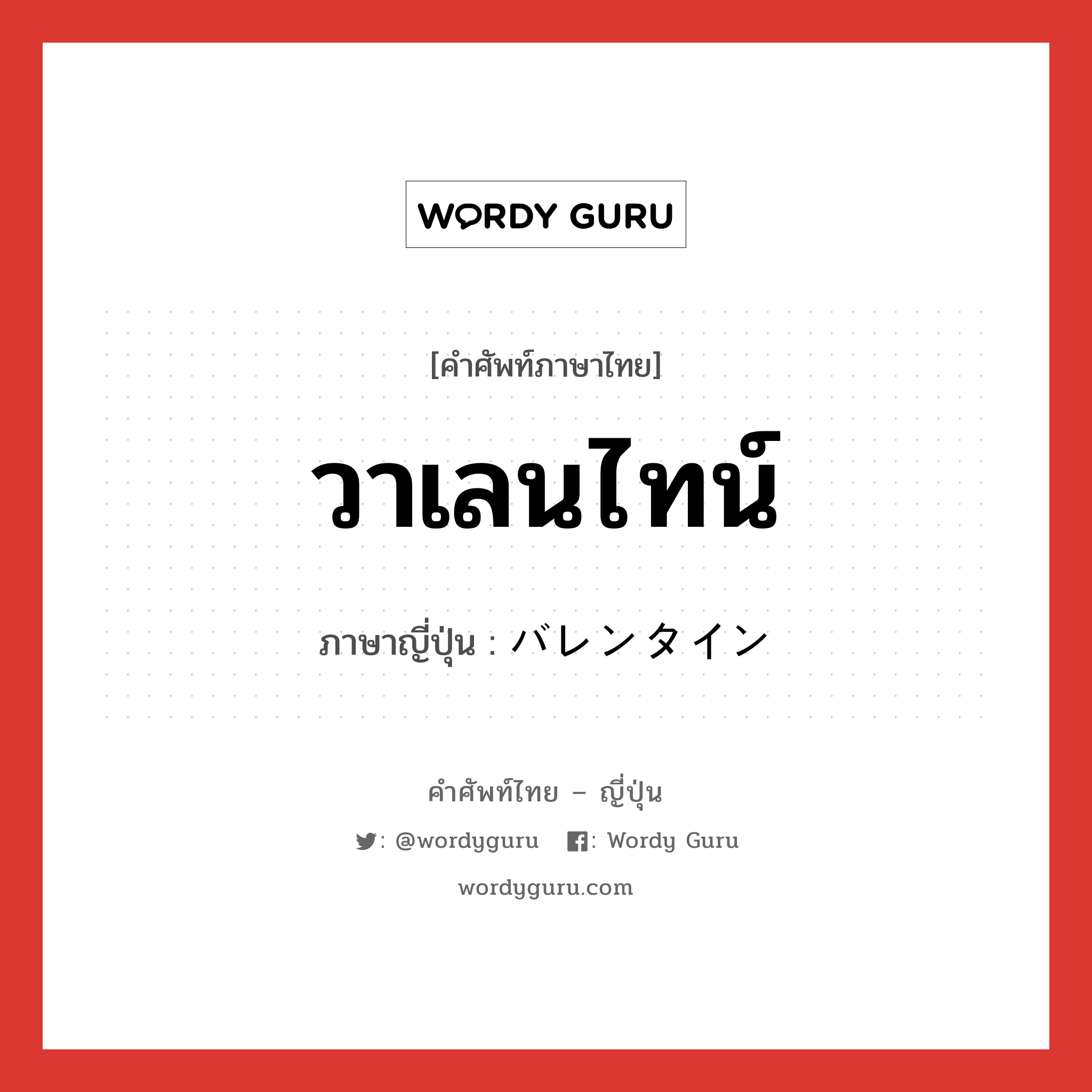 วาเลนไทน์ ภาษาญี่ปุ่นคืออะไร, คำศัพท์ภาษาไทย - ญี่ปุ่น วาเลนไทน์ ภาษาญี่ปุ่น バレンタイン หมวด n หมวด n