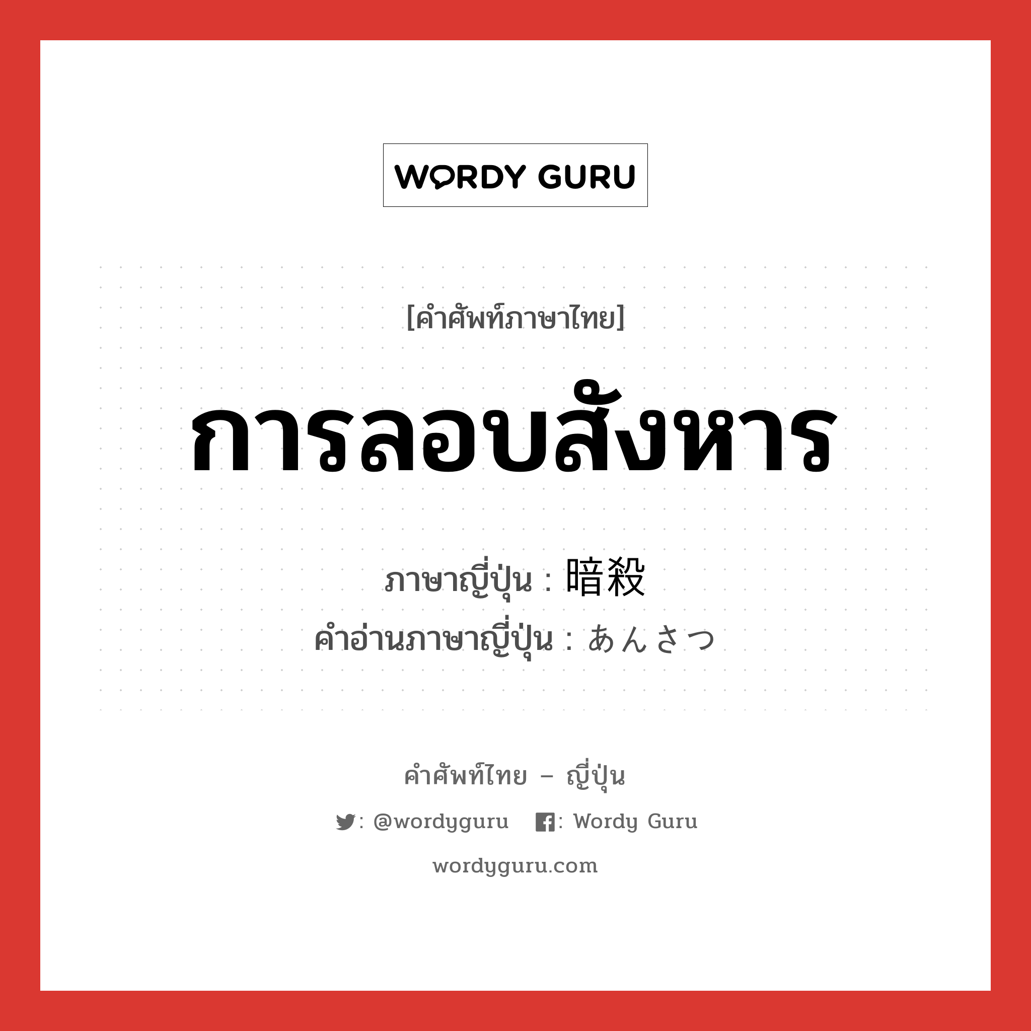 การลอบสังหาร ภาษาญี่ปุ่นคืออะไร, คำศัพท์ภาษาไทย - ญี่ปุ่น การลอบสังหาร ภาษาญี่ปุ่น 暗殺 คำอ่านภาษาญี่ปุ่น あんさつ หมวด n หมวด n