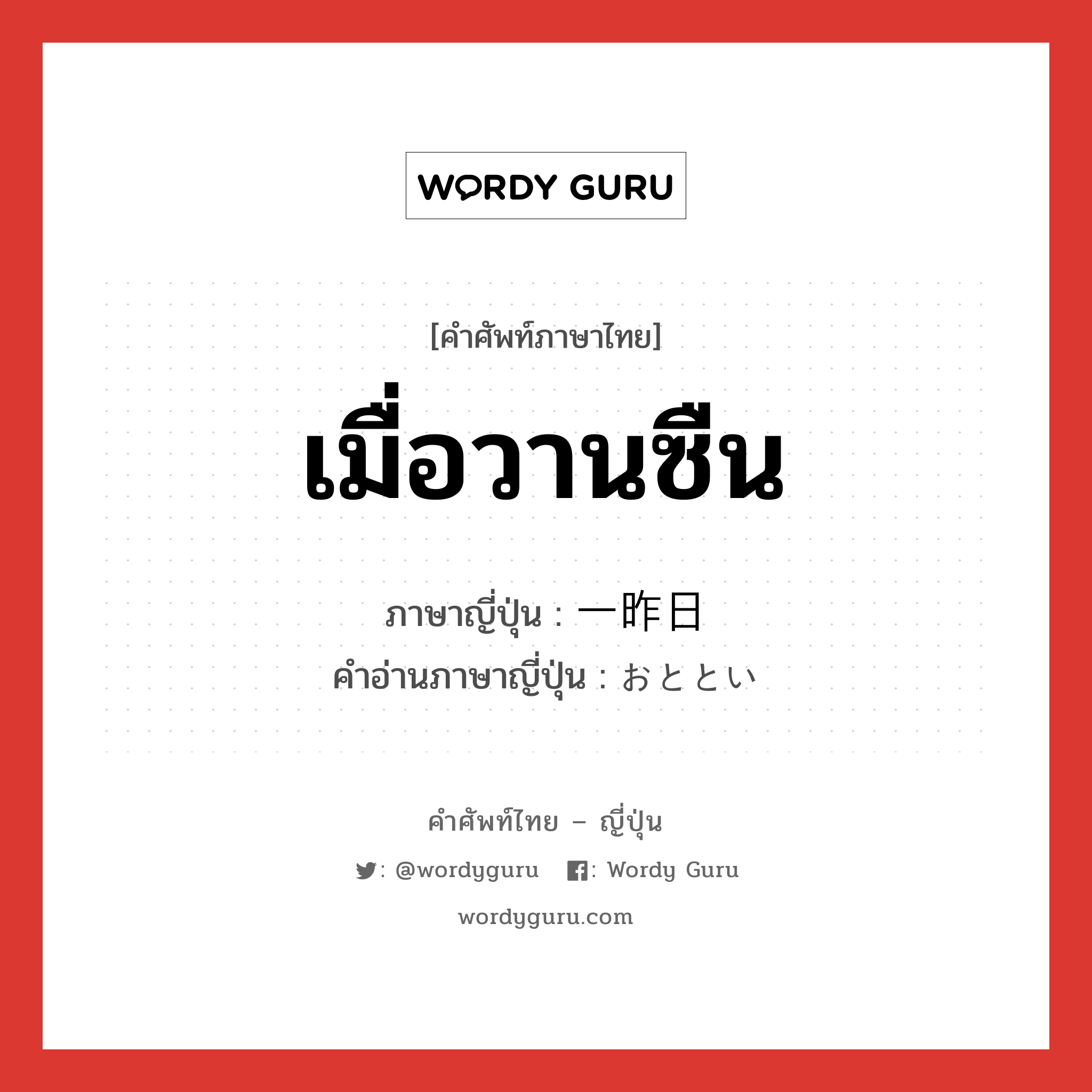 เมื่อวานซืน ภาษาญี่ปุ่นคืออะไร, คำศัพท์ภาษาไทย - ญี่ปุ่น เมื่อวานซืน ภาษาญี่ปุ่น 一昨日 คำอ่านภาษาญี่ปุ่น おととい หมวด n หมวด n