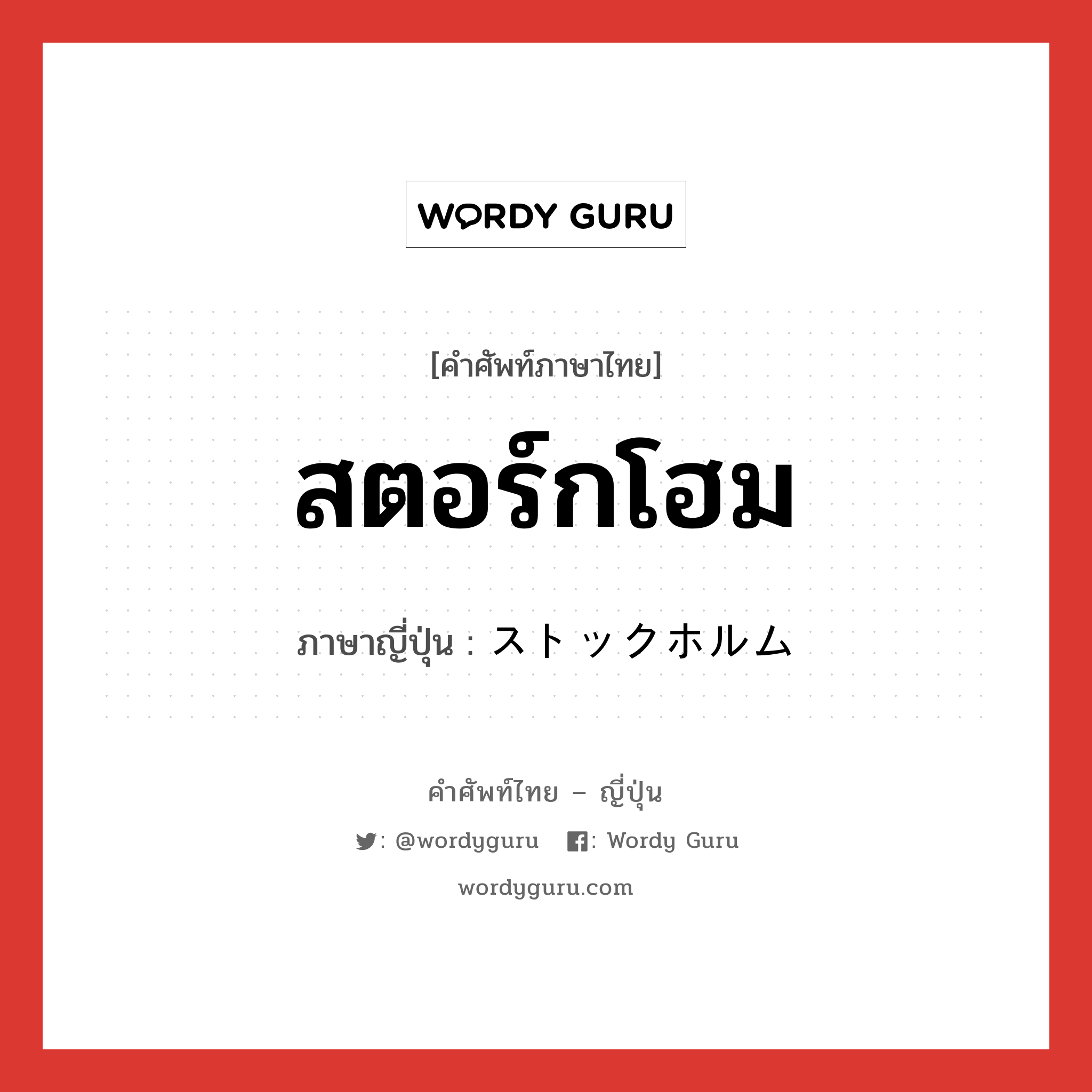 สตอร์กโฮม ภาษาญี่ปุ่นคืออะไร, คำศัพท์ภาษาไทย - ญี่ปุ่น สตอร์กโฮม ภาษาญี่ปุ่น ストックホルム หมวด loc หมวด loc