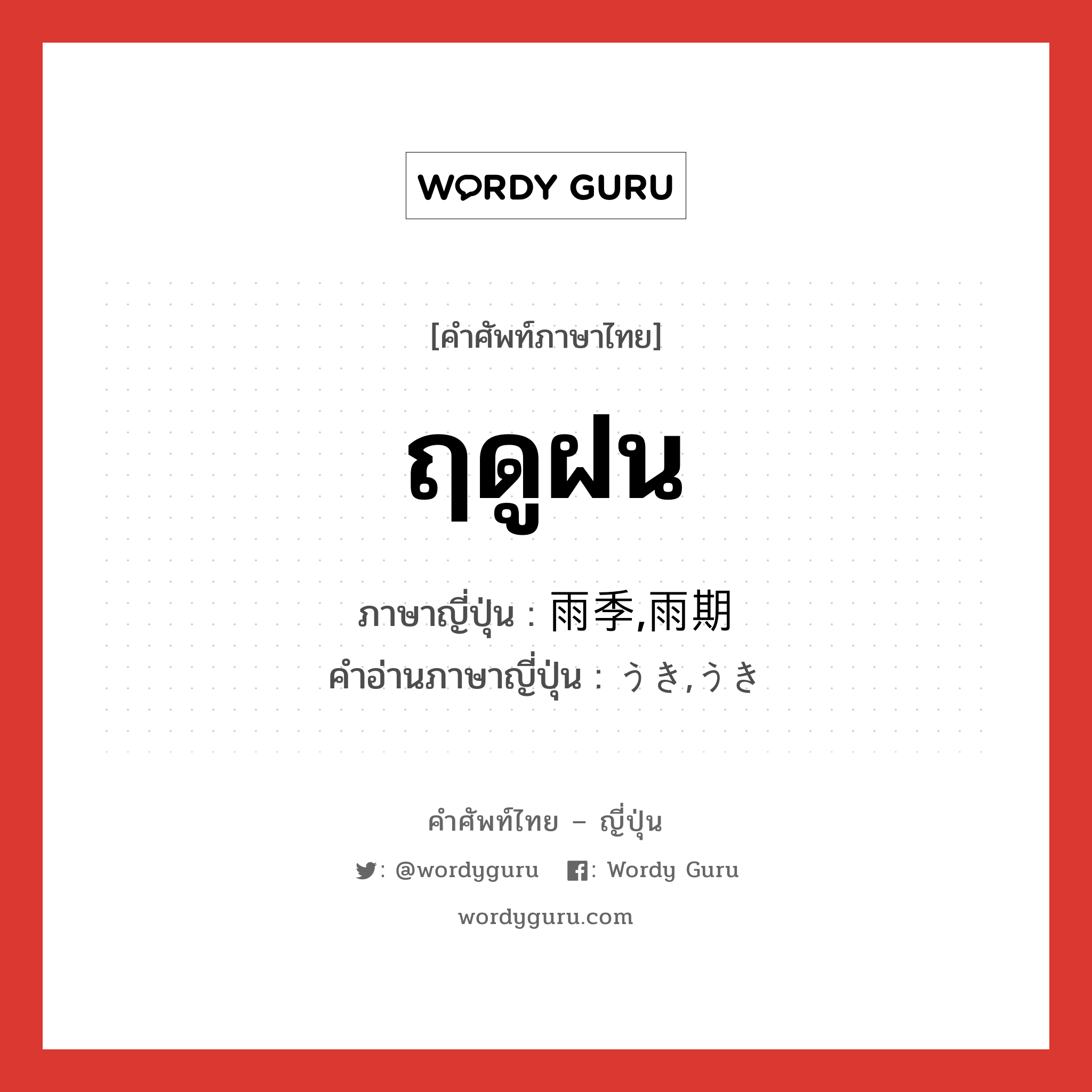 ฤดูฝน ภาษาญี่ปุ่นคืออะไร, คำศัพท์ภาษาไทย - ญี่ปุ่น ฤดูฝน ภาษาญี่ปุ่น 雨季,雨期 คำอ่านภาษาญี่ปุ่น うき,うき หมวด n หมวด n