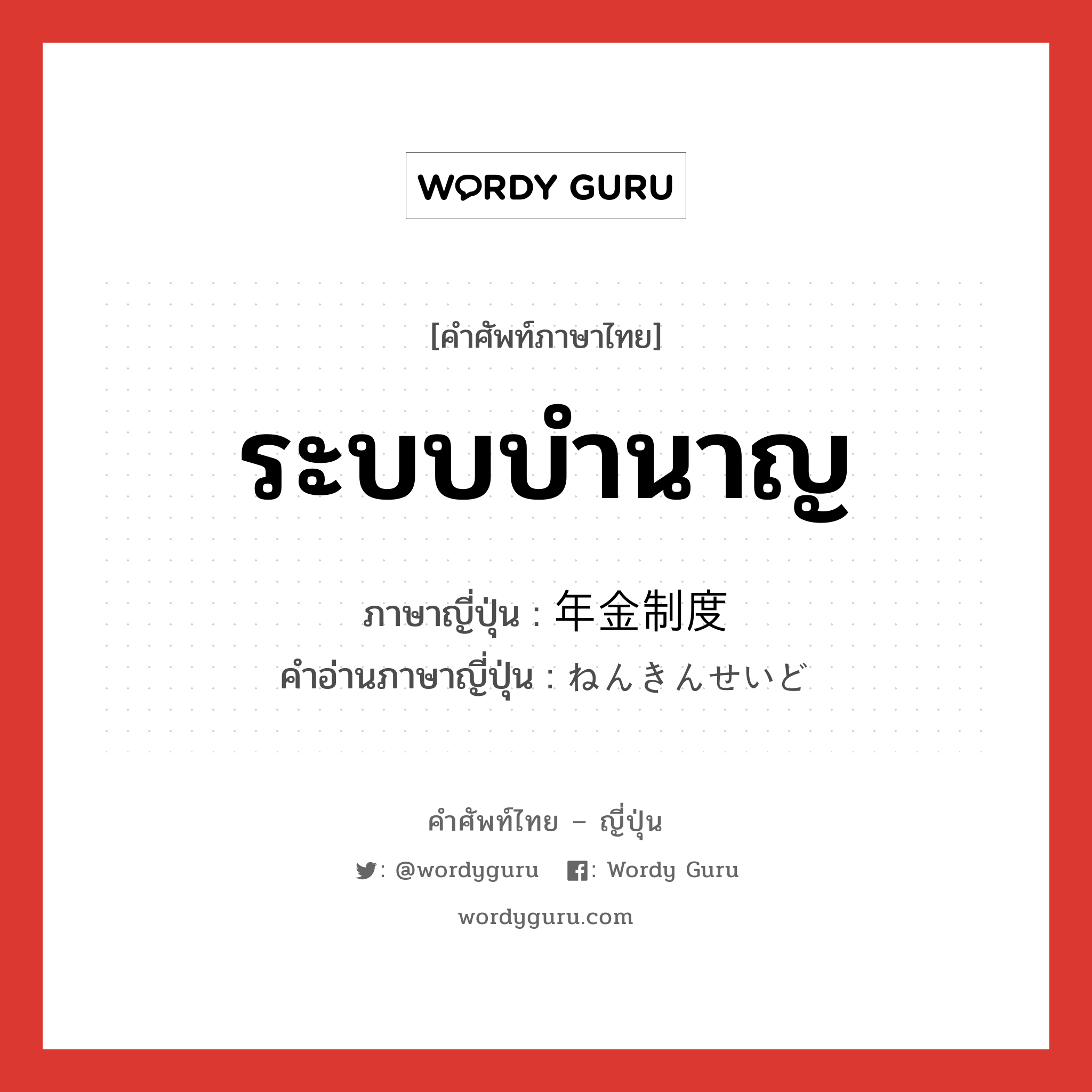 ระบบบำนาญ ภาษาญี่ปุ่นคืออะไร, คำศัพท์ภาษาไทย - ญี่ปุ่น ระบบบำนาญ ภาษาญี่ปุ่น 年金制度 คำอ่านภาษาญี่ปุ่น ねんきんせいど หมวด n หมวด n