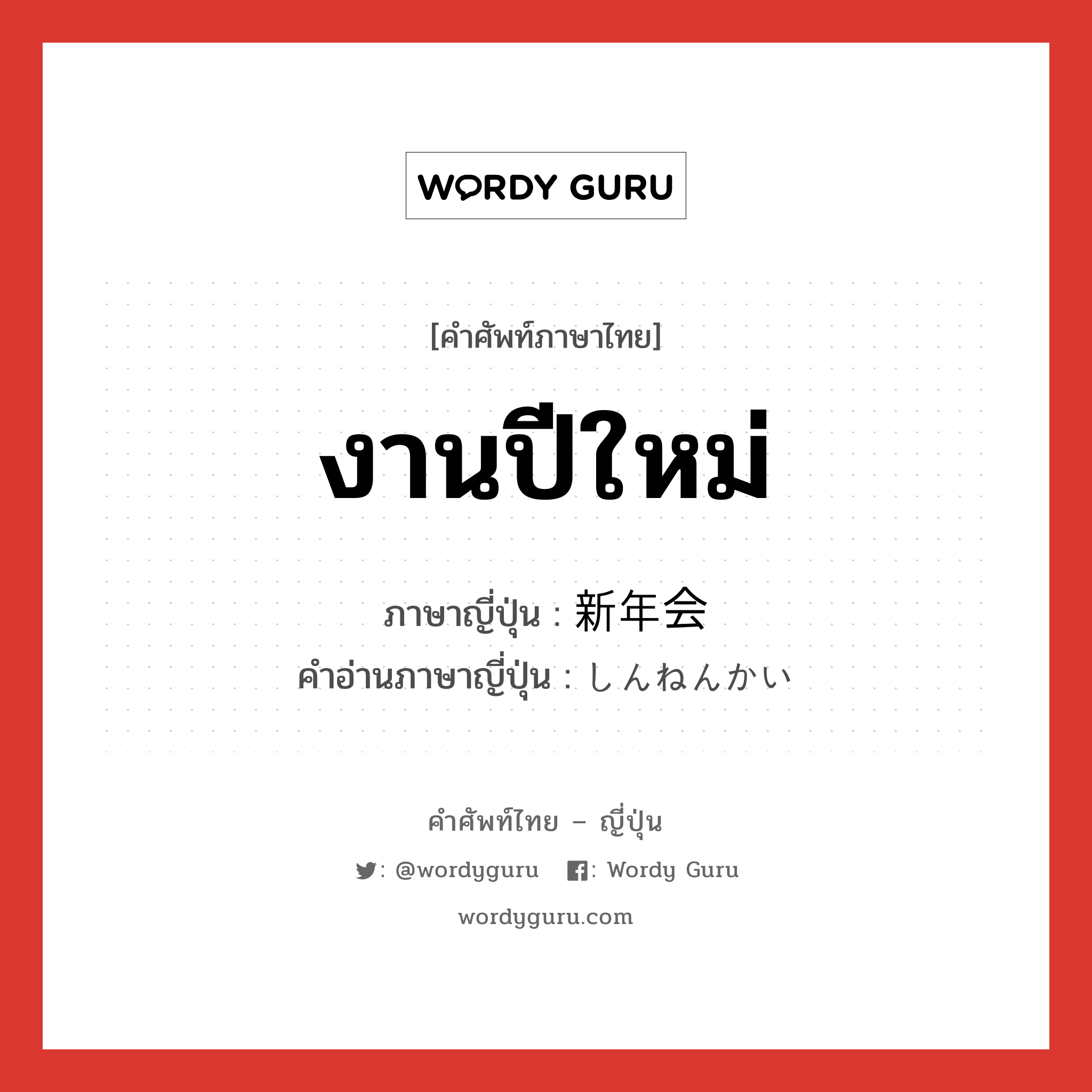 งานปีใหม่ ภาษาญี่ปุ่นคืออะไร, คำศัพท์ภาษาไทย - ญี่ปุ่น งานปีใหม่ ภาษาญี่ปุ่น 新年会 คำอ่านภาษาญี่ปุ่น しんねんかい หมวด n หมวด n