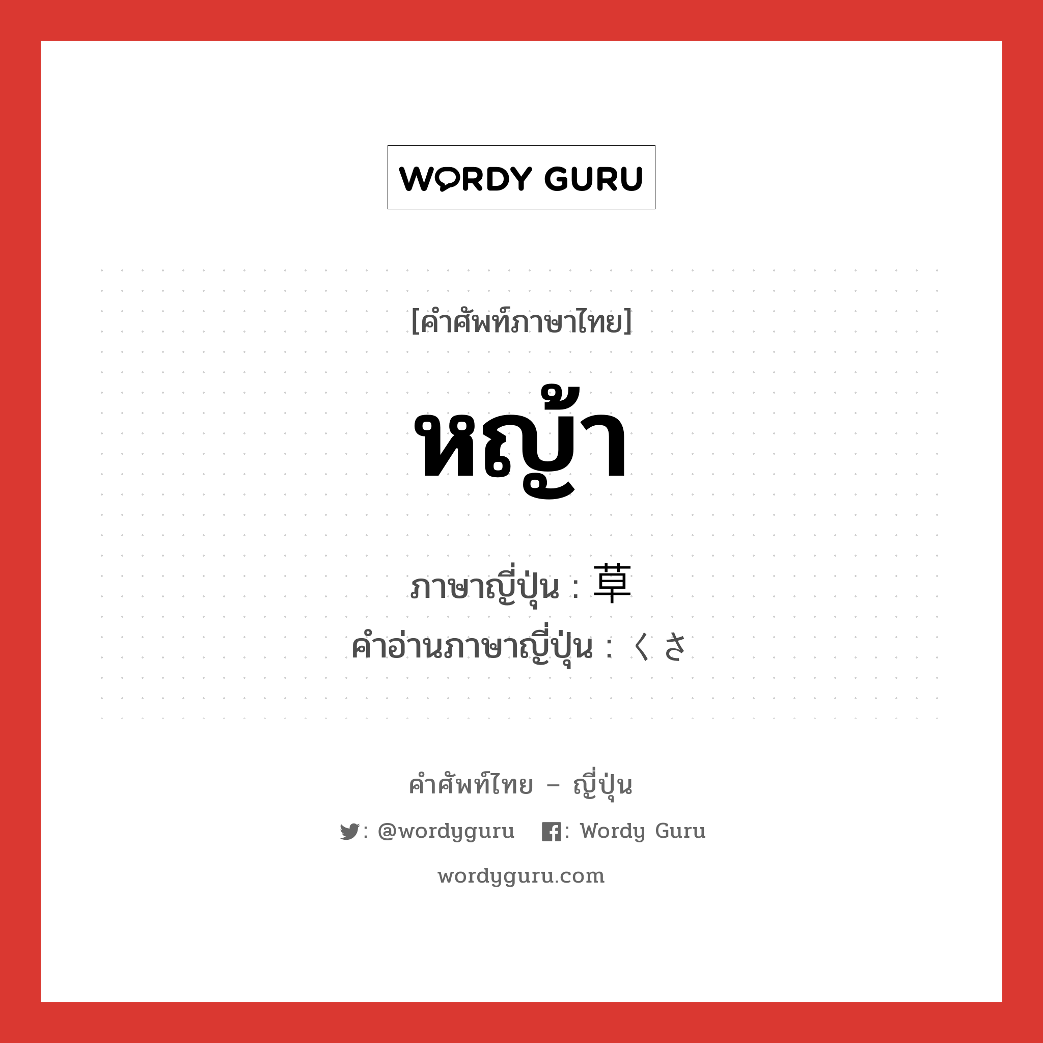 หญ้า ภาษาญี่ปุ่นคืออะไร, คำศัพท์ภาษาไทย - ญี่ปุ่น หญ้า ภาษาญี่ปุ่น 草 คำอ่านภาษาญี่ปุ่น くさ หมวด n หมวด n