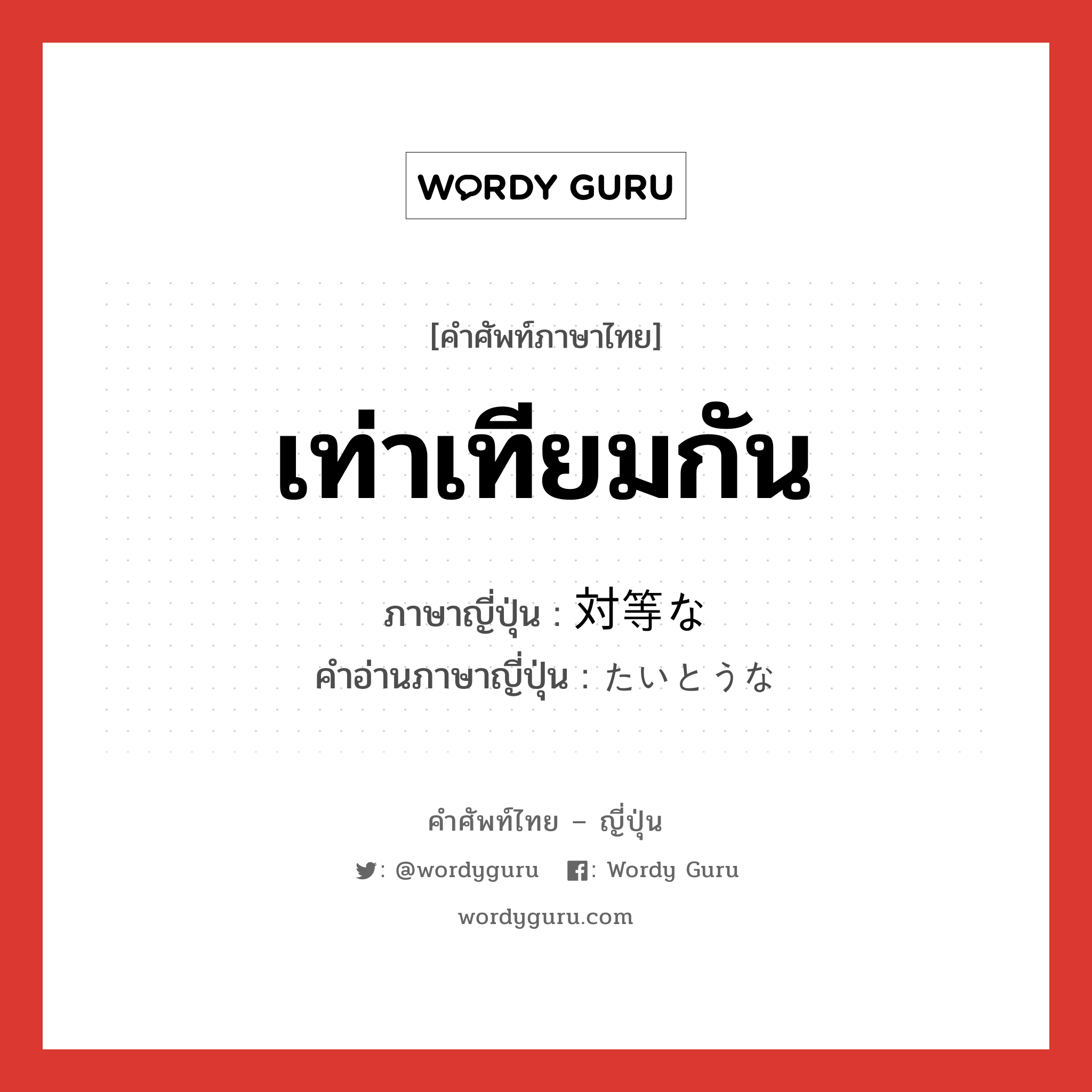 เท่าเทียมกัน ภาษาญี่ปุ่นคืออะไร, คำศัพท์ภาษาไทย - ญี่ปุ่น เท่าเทียมกัน ภาษาญี่ปุ่น 対等な คำอ่านภาษาญี่ปุ่น たいとうな หมวด n หมวด n