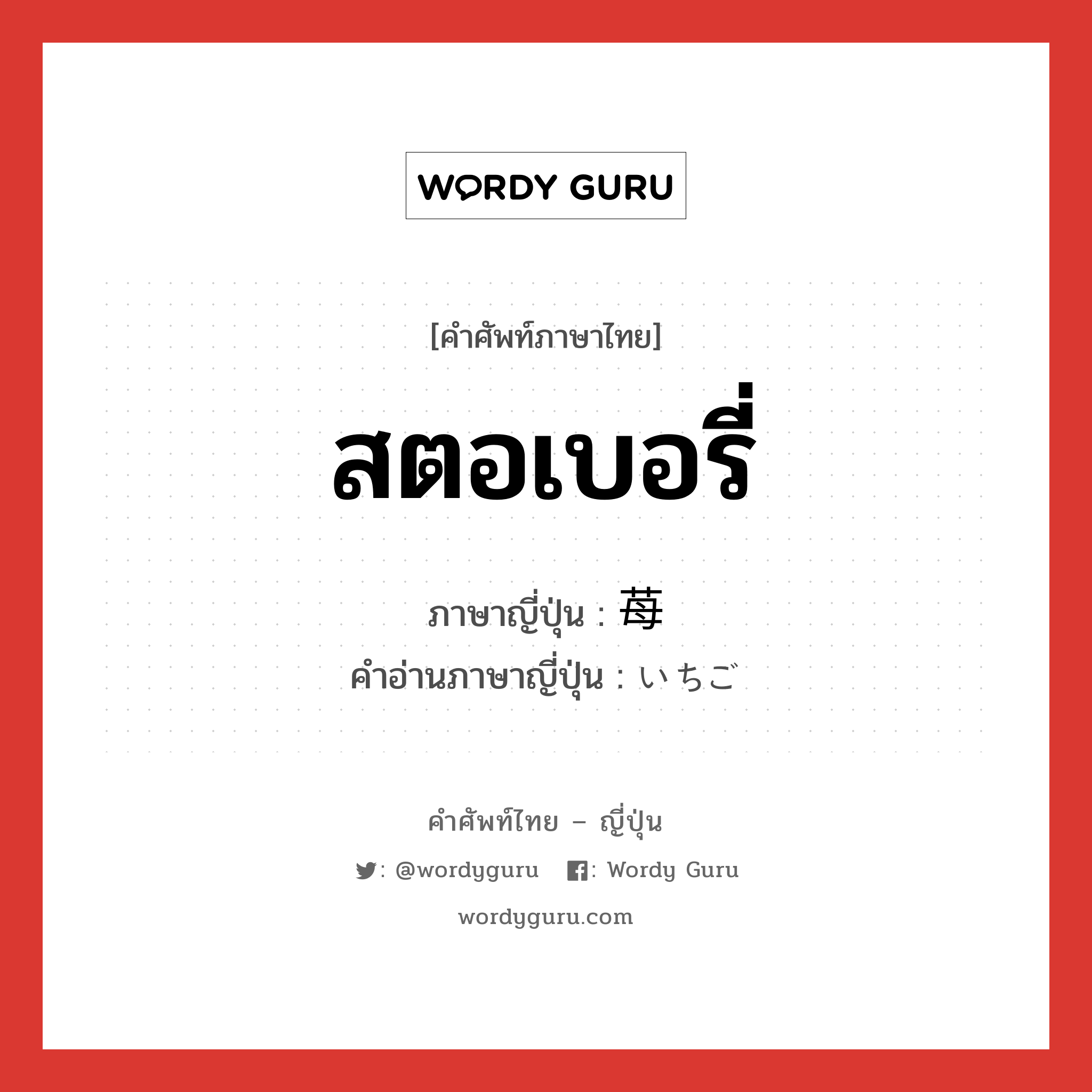 สตอเบอรี่ ภาษาญี่ปุ่นคืออะไร, คำศัพท์ภาษาไทย - ญี่ปุ่น สตอเบอรี่ ภาษาญี่ปุ่น 苺 คำอ่านภาษาญี่ปุ่น いちご หมวด n หมวด n