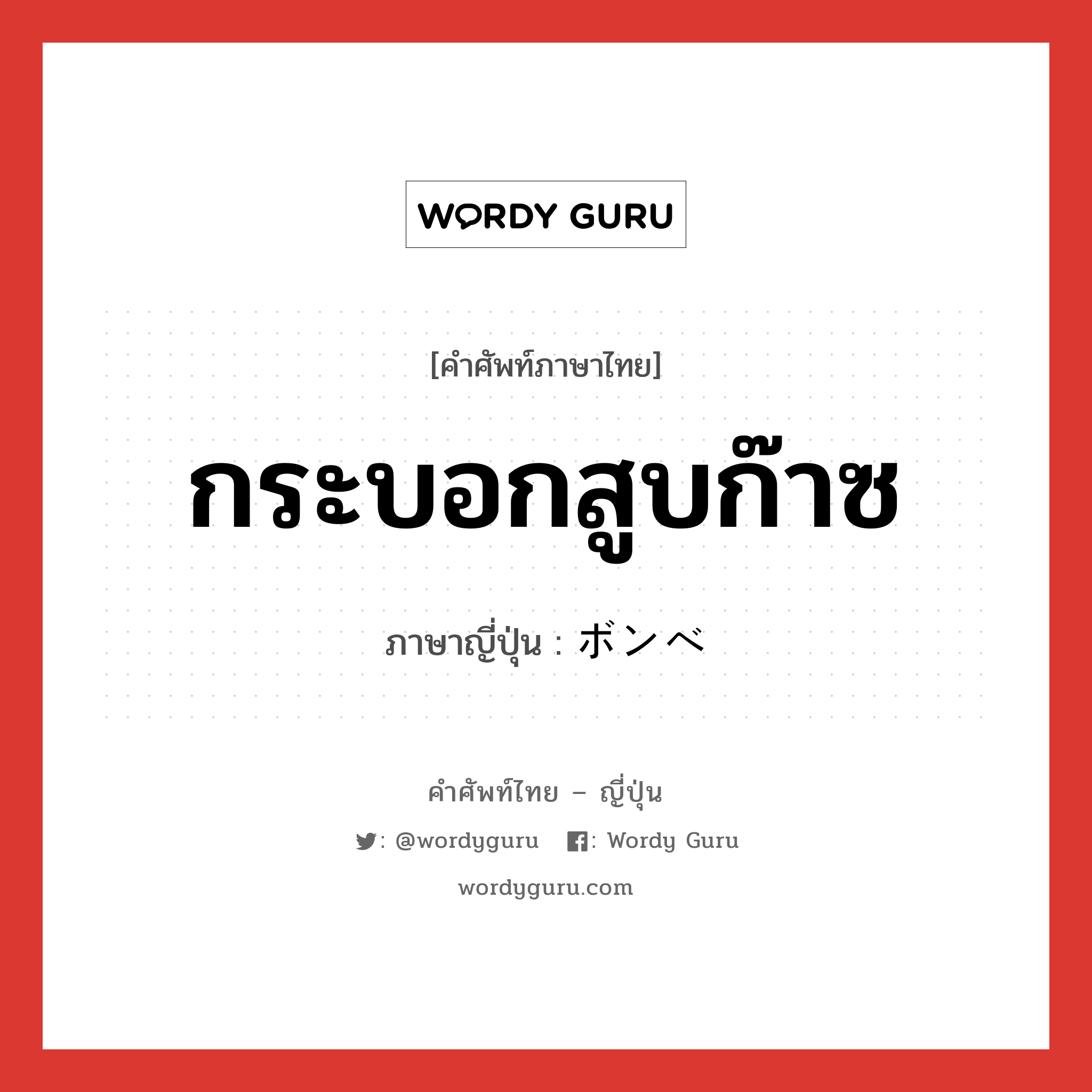 กระบอกสูบก๊าซ ภาษาญี่ปุ่นคืออะไร, คำศัพท์ภาษาไทย - ญี่ปุ่น กระบอกสูบก๊าซ ภาษาญี่ปุ่น ボンベ หมวด n หมวด n