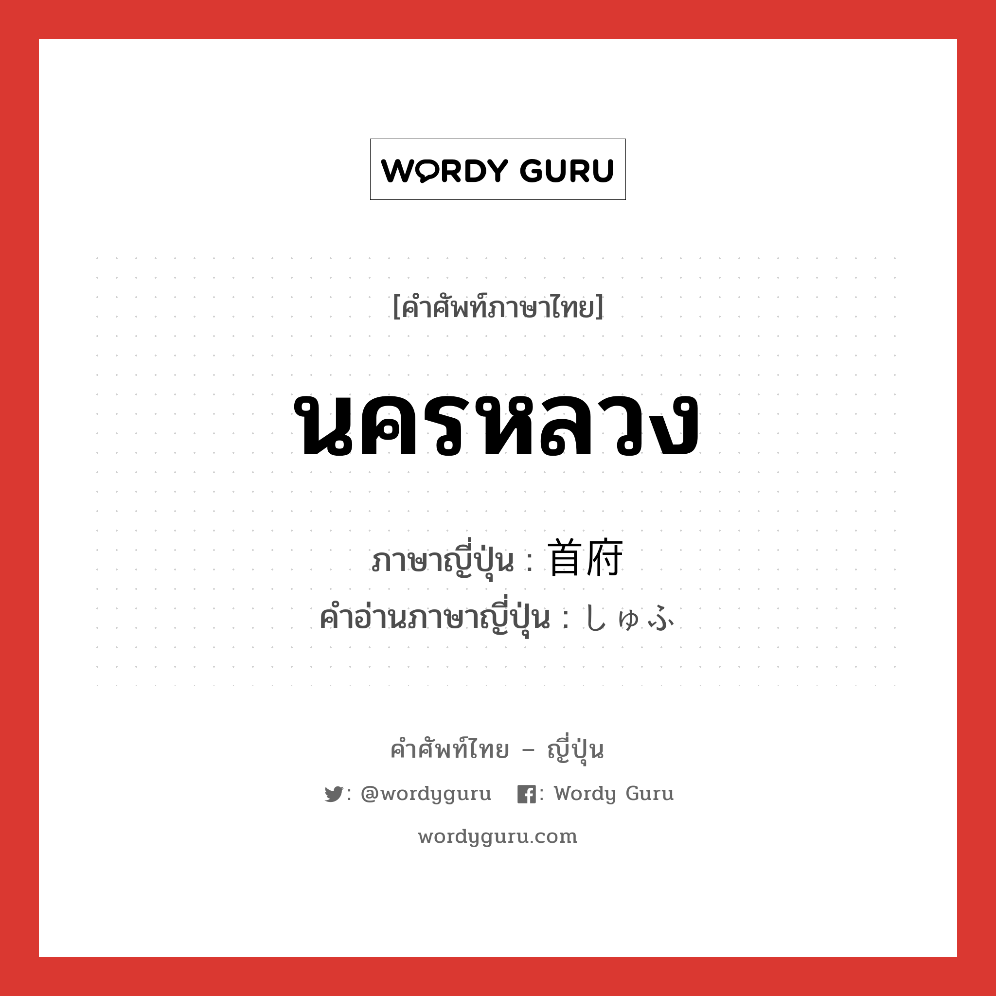 นครหลวง ภาษาญี่ปุ่นคืออะไร, คำศัพท์ภาษาไทย - ญี่ปุ่น นครหลวง ภาษาญี่ปุ่น 首府 คำอ่านภาษาญี่ปุ่น しゅふ หมวด n หมวด n