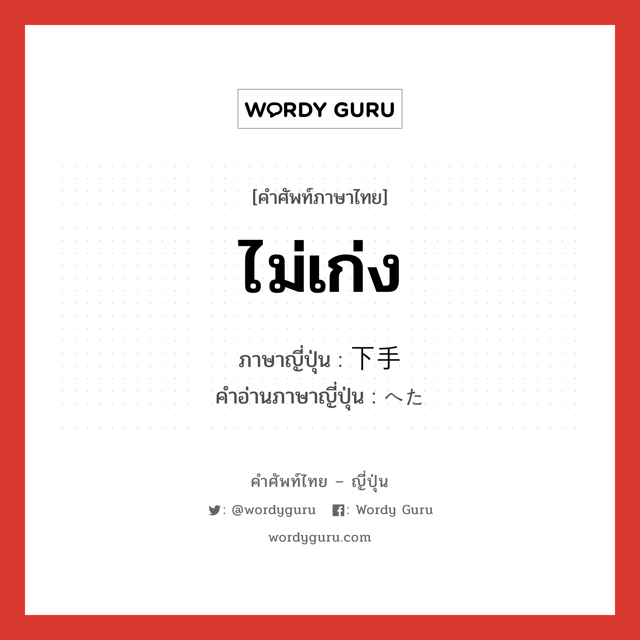 ไม่เก่ง ภาษาญี่ปุ่นคืออะไร, คำศัพท์ภาษาไทย - ญี่ปุ่น ไม่เก่ง ภาษาญี่ปุ่น 下手 คำอ่านภาษาญี่ปุ่น へた หมวด adj-na หมวด adj-na