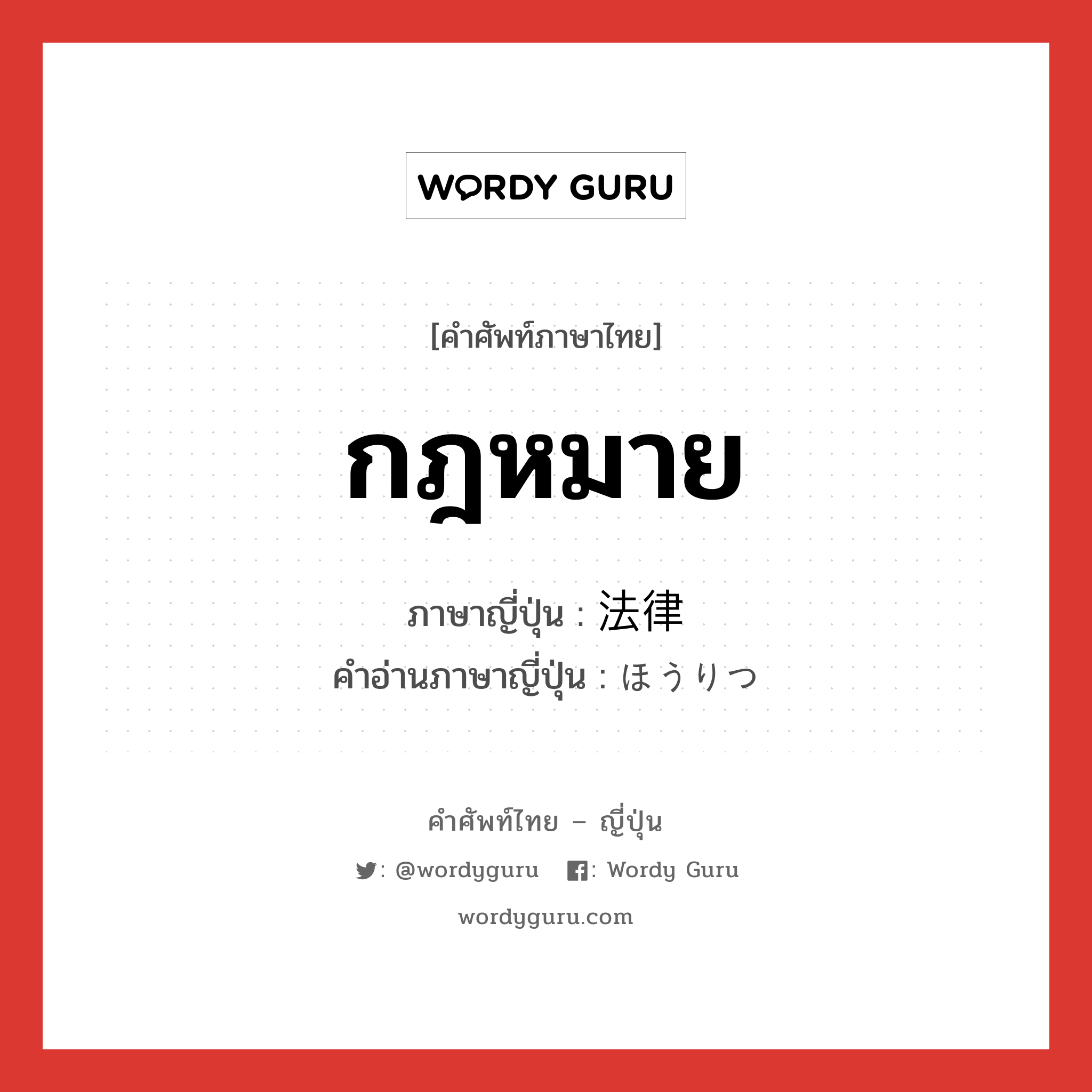 กฎหมาย ภาษาญี่ปุ่นคืออะไร, คำศัพท์ภาษาไทย - ญี่ปุ่น กฎหมาย ภาษาญี่ปุ่น 法律 คำอ่านภาษาญี่ปุ่น ほうりつ หมวด n หมวด n