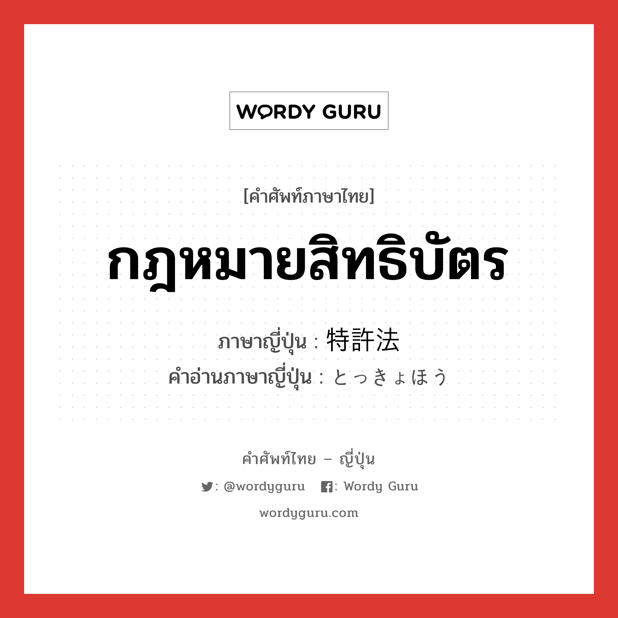 กฎหมายสิทธิบัตร ภาษาญี่ปุ่นคืออะไร, คำศัพท์ภาษาไทย - ญี่ปุ่น กฎหมายสิทธิบัตร ภาษาญี่ปุ่น 特許法 คำอ่านภาษาญี่ปุ่น とっきょほう หมวด n หมวด n