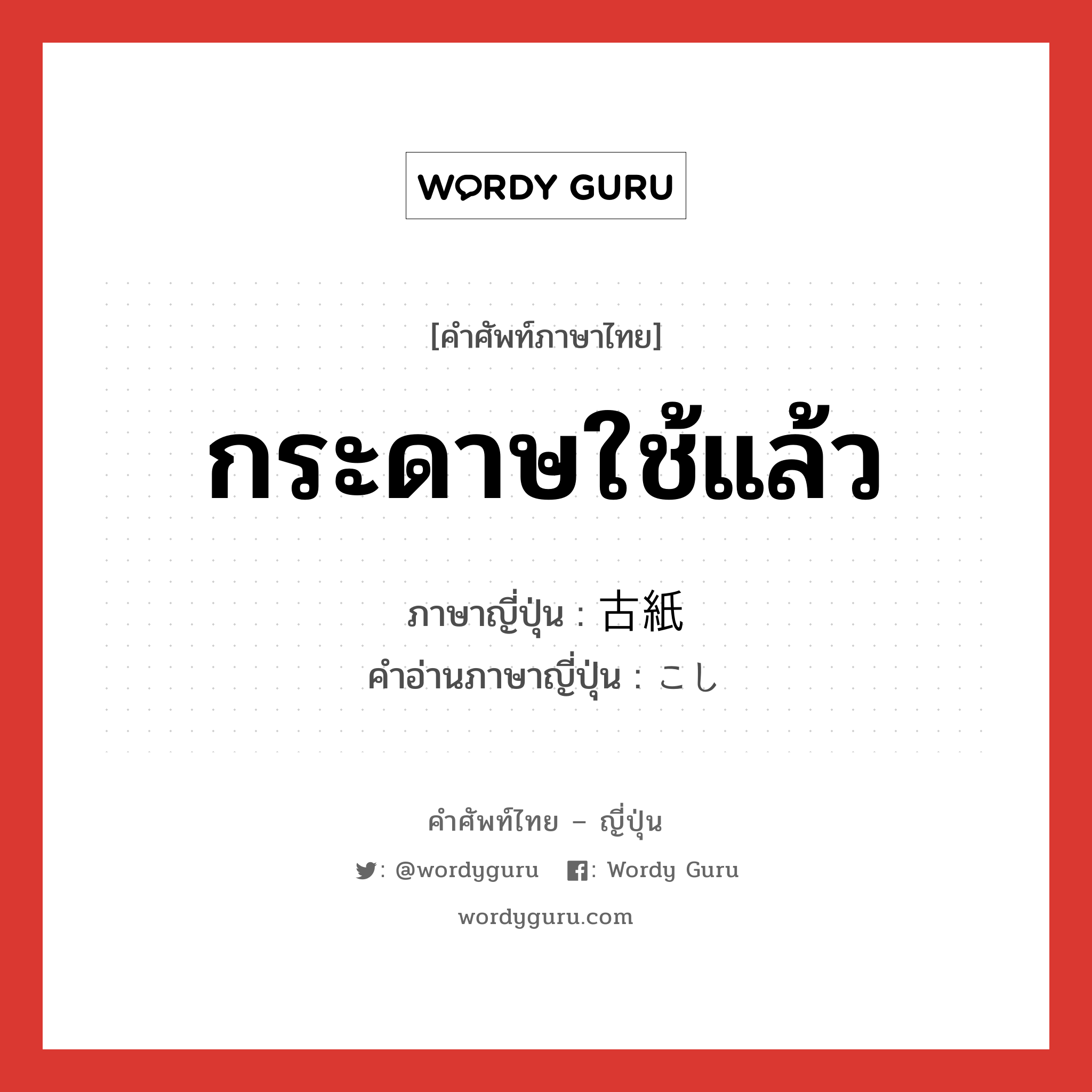 กระดาษใช้แล้ว ภาษาญี่ปุ่นคืออะไร, คำศัพท์ภาษาไทย - ญี่ปุ่น กระดาษใช้แล้ว ภาษาญี่ปุ่น 古紙 คำอ่านภาษาญี่ปุ่น こし หมวด n หมวด n