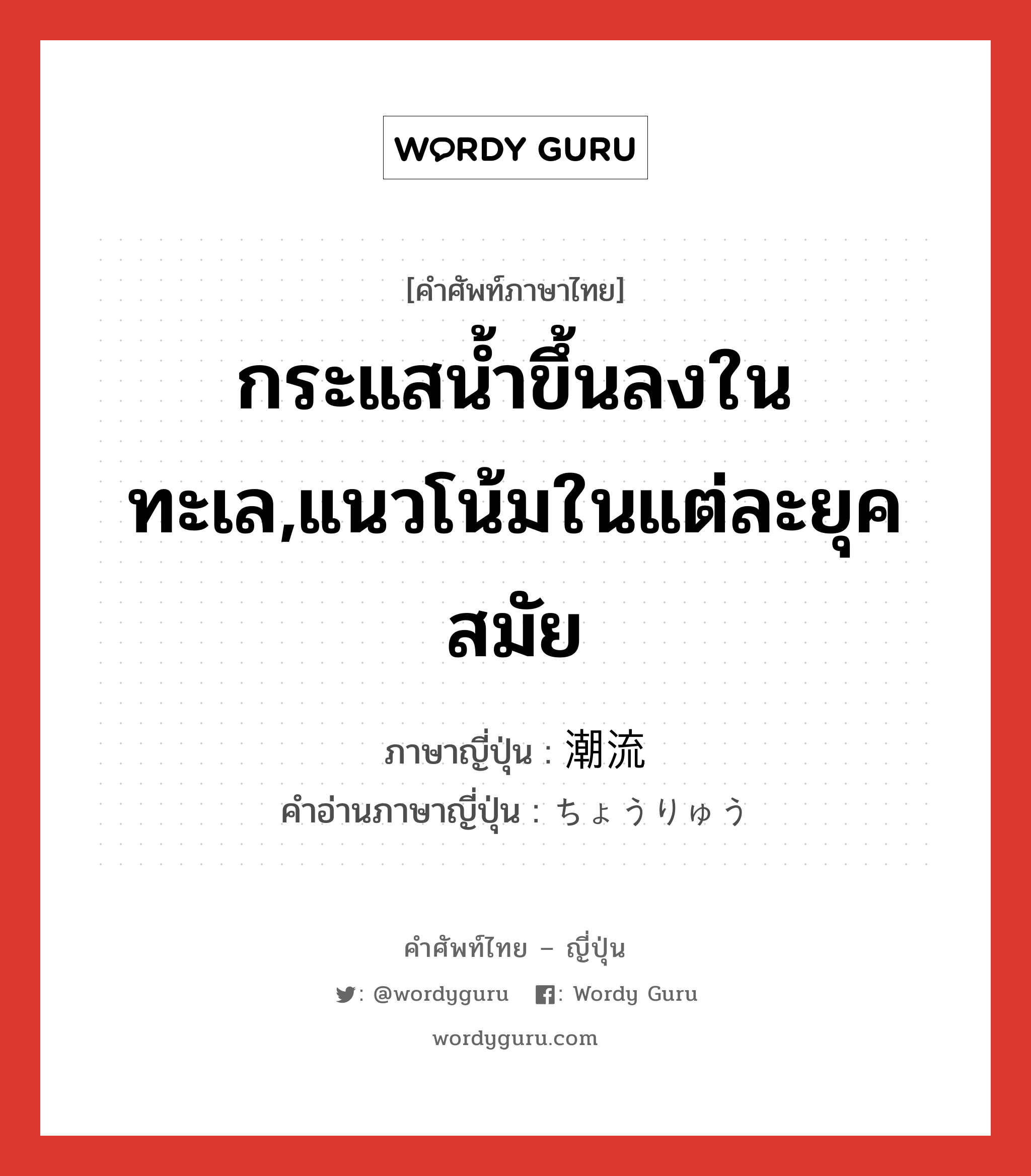 กระแสน้ำขึ้นลงในทะเล,แนวโน้มในแต่ละยุคสมัย ภาษาญี่ปุ่นคืออะไร, คำศัพท์ภาษาไทย - ญี่ปุ่น กระแสน้ำขึ้นลงในทะเล,แนวโน้มในแต่ละยุคสมัย ภาษาญี่ปุ่น 潮流 คำอ่านภาษาญี่ปุ่น ちょうりゅう หมวด n หมวด n