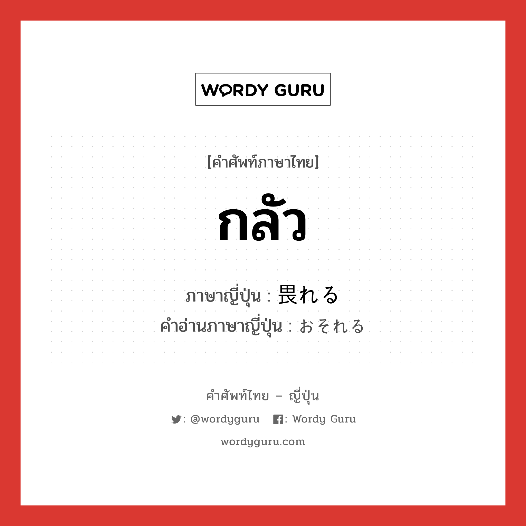 กลัว ภาษาญี่ปุ่นคืออะไร, คำศัพท์ภาษาไทย - ญี่ปุ่น กลัว ภาษาญี่ปุ่น 畏れる คำอ่านภาษาญี่ปุ่น おそれる หมวด v1 หมวด v1