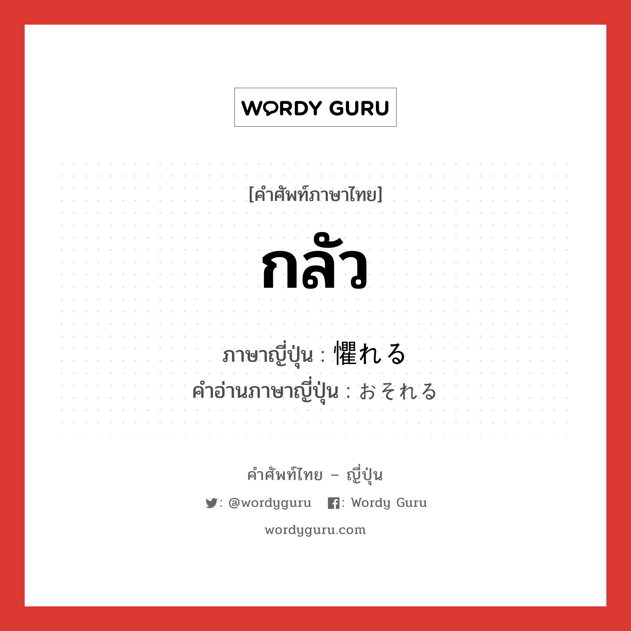 กลัว ภาษาญี่ปุ่นคืออะไร, คำศัพท์ภาษาไทย - ญี่ปุ่น กลัว ภาษาญี่ปุ่น 懼れる คำอ่านภาษาญี่ปุ่น おそれる หมวด v1 หมวด v1