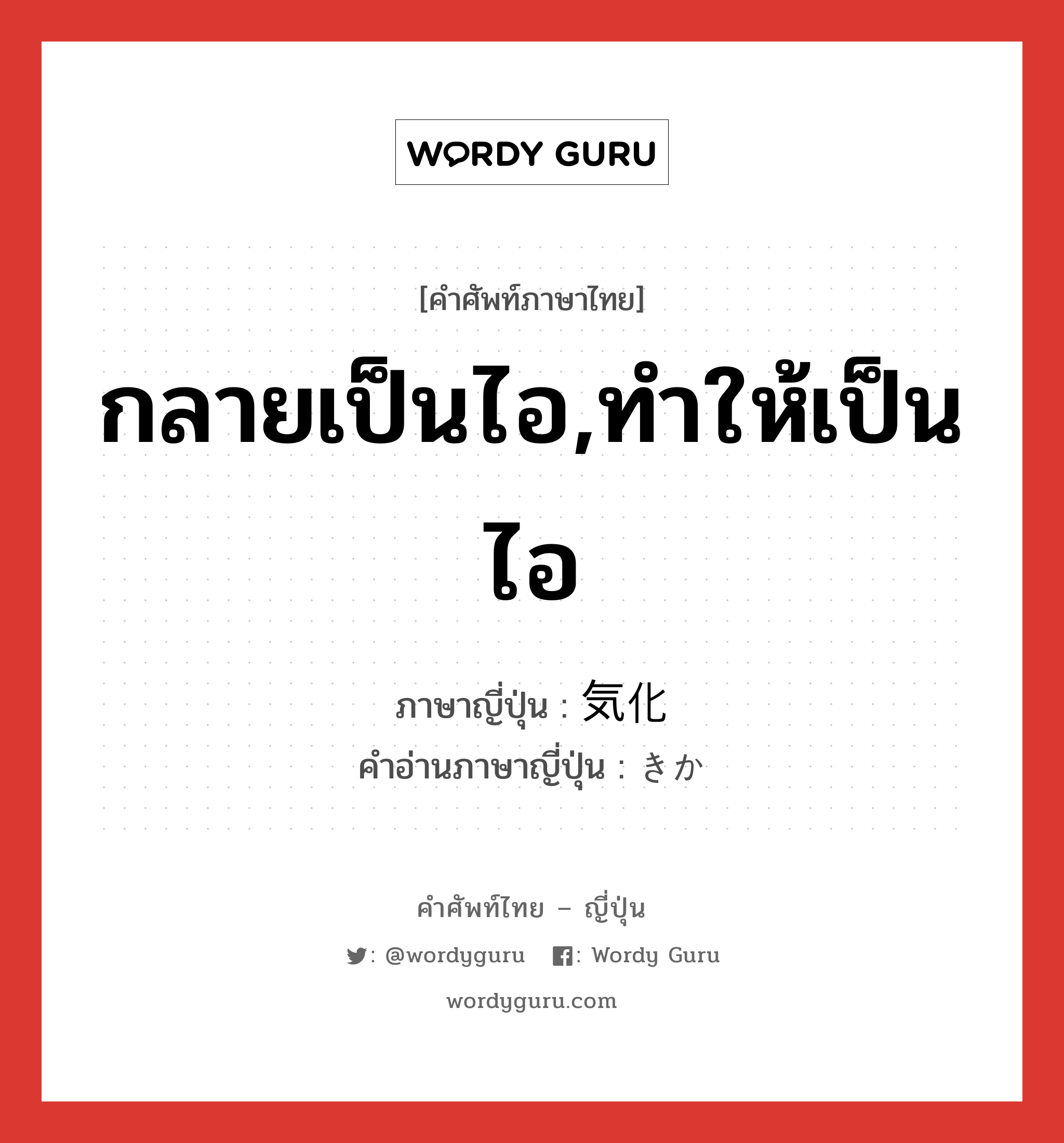 กลายเป็นไอ,ทำให้เป็นไอ ภาษาญี่ปุ่นคืออะไร, คำศัพท์ภาษาไทย - ญี่ปุ่น กลายเป็นไอ,ทำให้เป็นไอ ภาษาญี่ปุ่น 気化 คำอ่านภาษาญี่ปุ่น きか หมวด n หมวด n