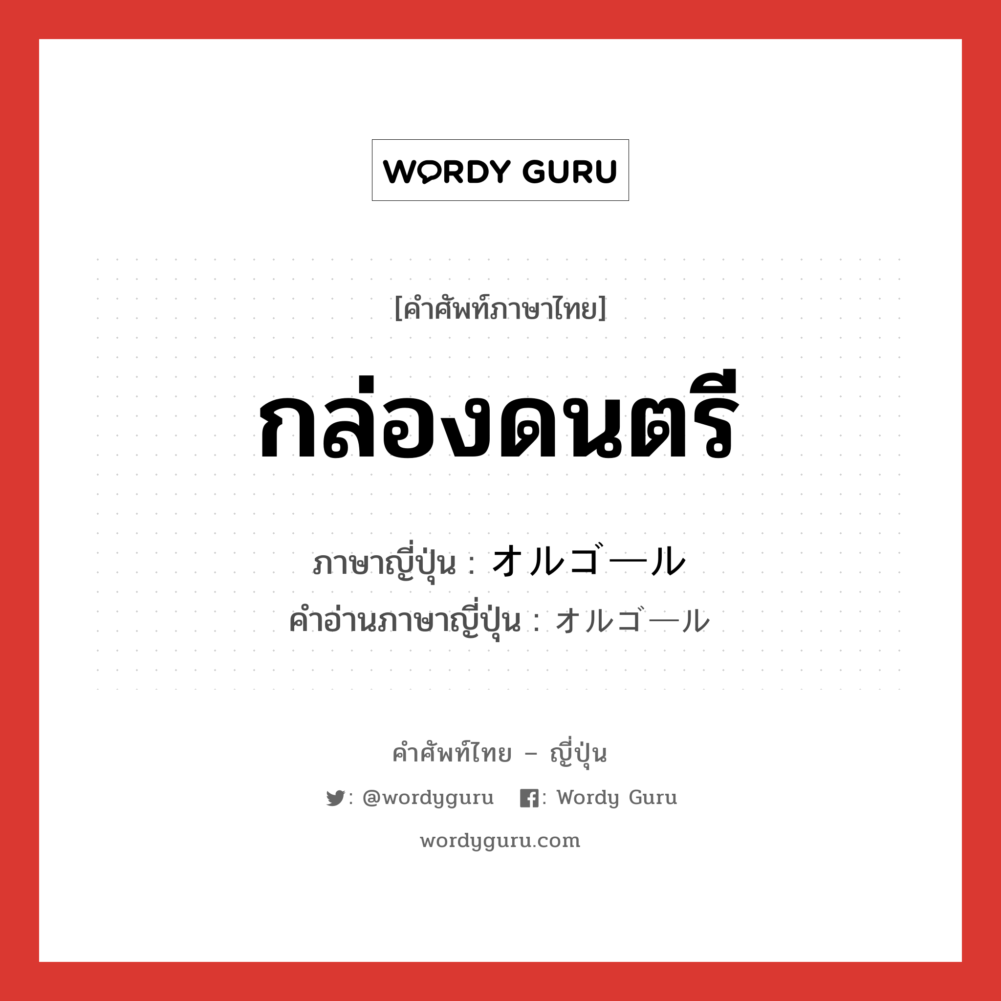 กล่องดนตรี ภาษาญี่ปุ่นคืออะไร, คำศัพท์ภาษาไทย - ญี่ปุ่น กล่องดนตรี ภาษาญี่ปุ่น オルゴール คำอ่านภาษาญี่ปุ่น オルゴール หมวด n หมวด n