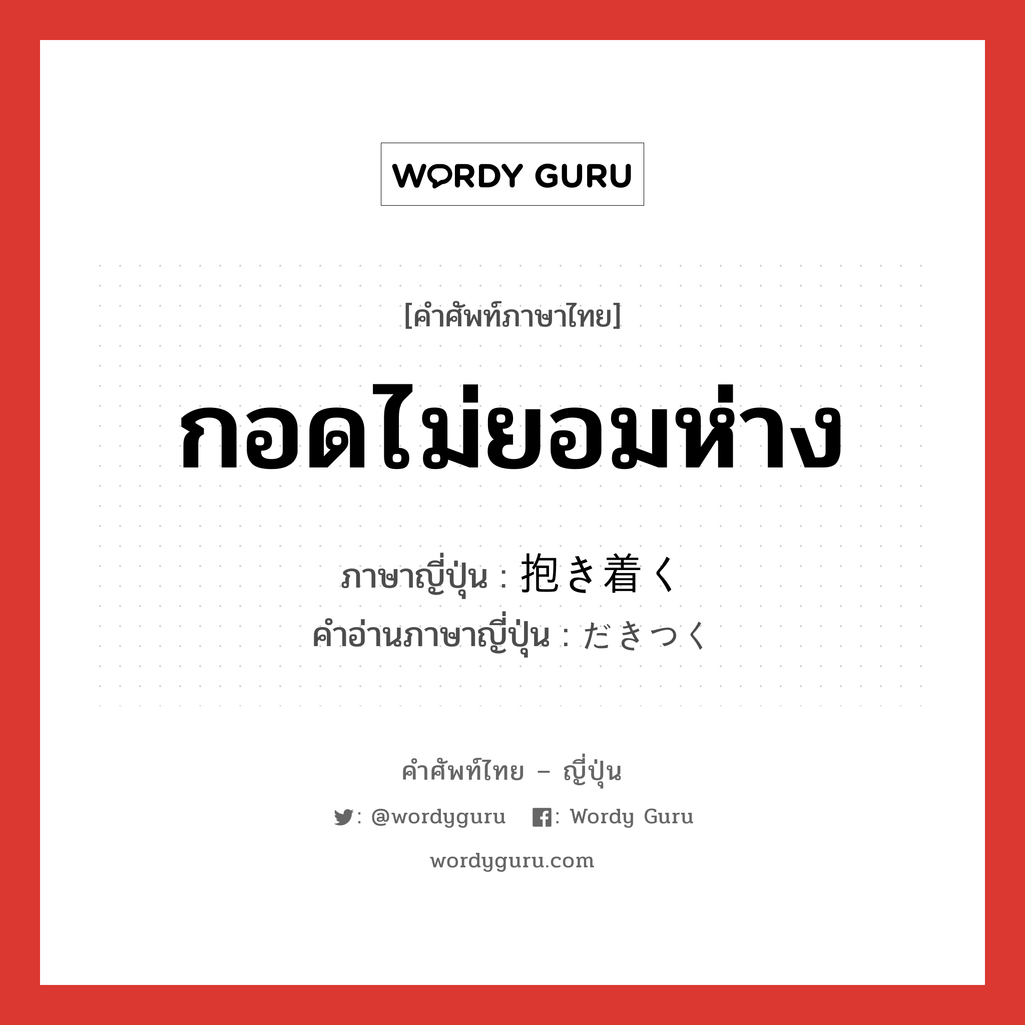 กอดไม่ยอมห่าง ภาษาญี่ปุ่นคืออะไร, คำศัพท์ภาษาไทย - ญี่ปุ่น กอดไม่ยอมห่าง ภาษาญี่ปุ่น 抱き着く คำอ่านภาษาญี่ปุ่น だきつく หมวด v หมวด v