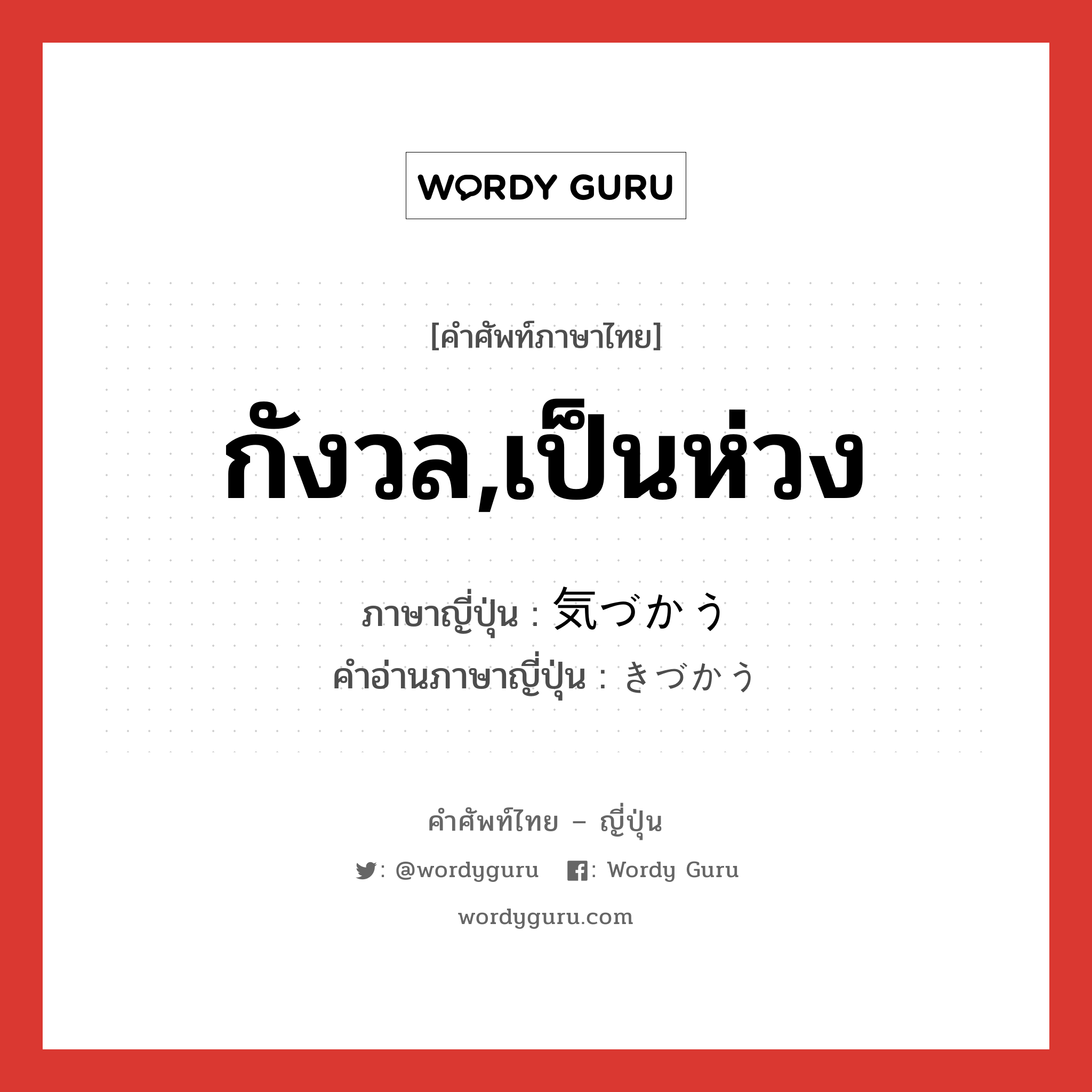 กังวล,เป็นห่วง ภาษาญี่ปุ่นคืออะไร, คำศัพท์ภาษาไทย - ญี่ปุ่น กังวล,เป็นห่วง ภาษาญี่ปุ่น 気づかう คำอ่านภาษาญี่ปุ่น きづかう หมวด v5u หมวด v5u