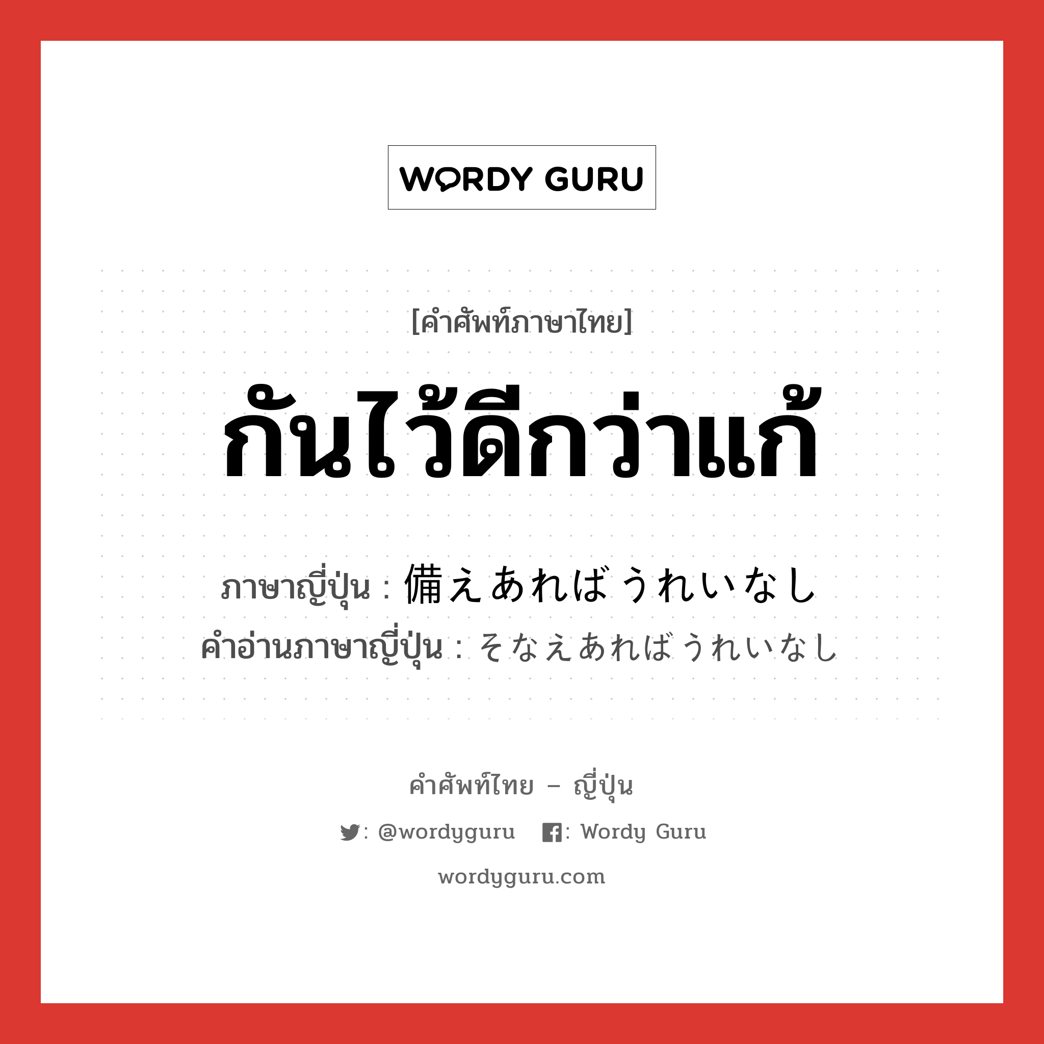 กันไว้ดีกว่าแก้ ภาษาญี่ปุ่นคืออะไร, คำศัพท์ภาษาไทย - ญี่ปุ่น กันไว้ดีกว่าแก้ ภาษาญี่ปุ่น 備えあればうれいなし คำอ่านภาษาญี่ปุ่น そなえあればうれいなし หมวด exp หมวด exp