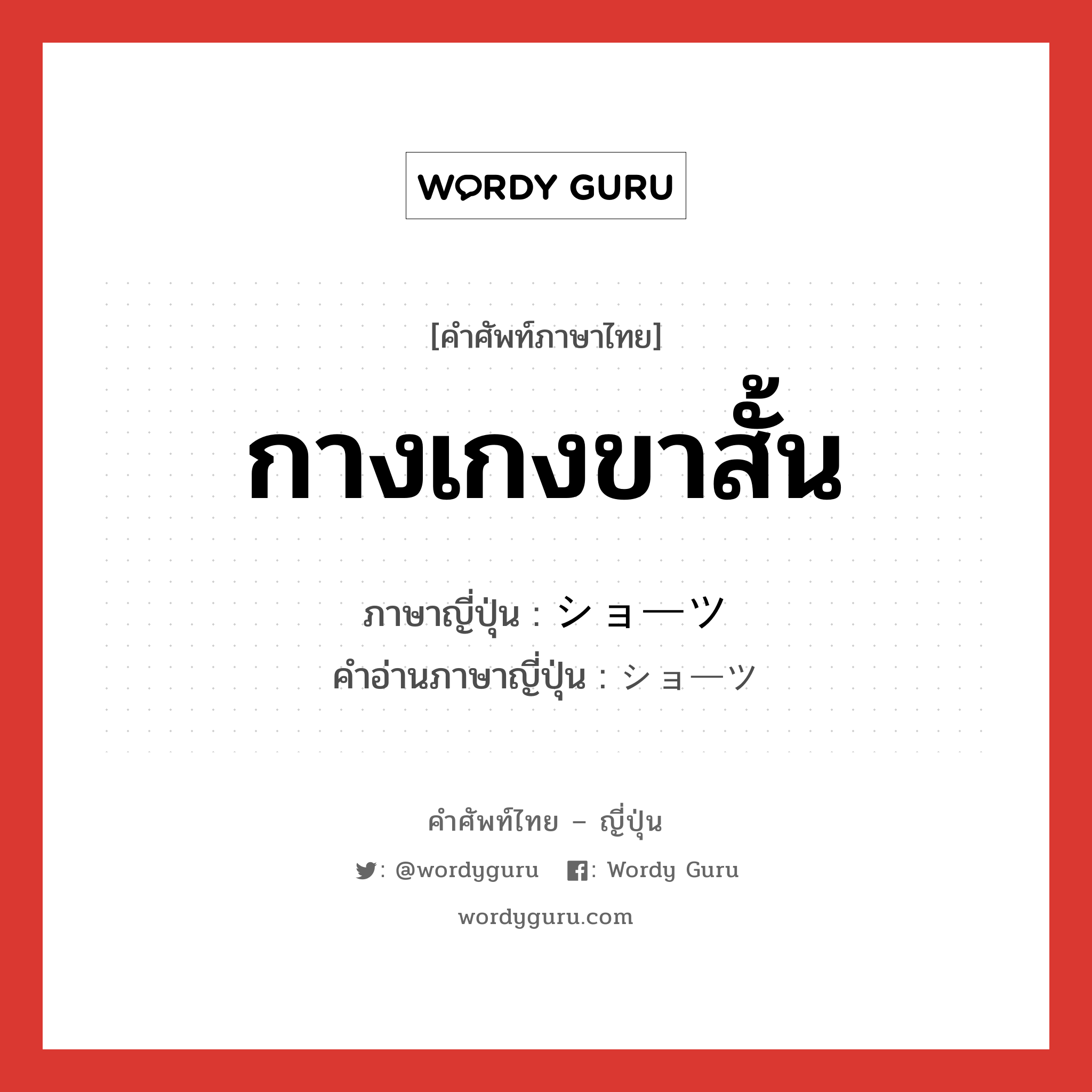 กางเกงขาสั้น ภาษาญี่ปุ่นคืออะไร, คำศัพท์ภาษาไทย - ญี่ปุ่น กางเกงขาสั้น ภาษาญี่ปุ่น ショーツ คำอ่านภาษาญี่ปุ่น ショーツ หมวด n หมวด n