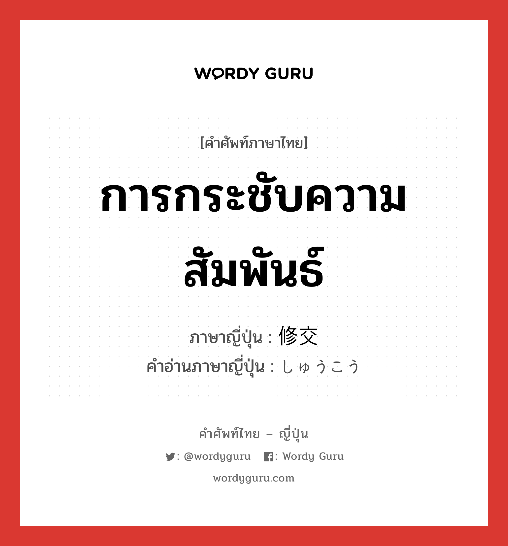 การกระชับความสัมพันธ์ ภาษาญี่ปุ่นคืออะไร, คำศัพท์ภาษาไทย - ญี่ปุ่น การกระชับความสัมพันธ์ ภาษาญี่ปุ่น 修交 คำอ่านภาษาญี่ปุ่น しゅうこう หมวด n หมวด n