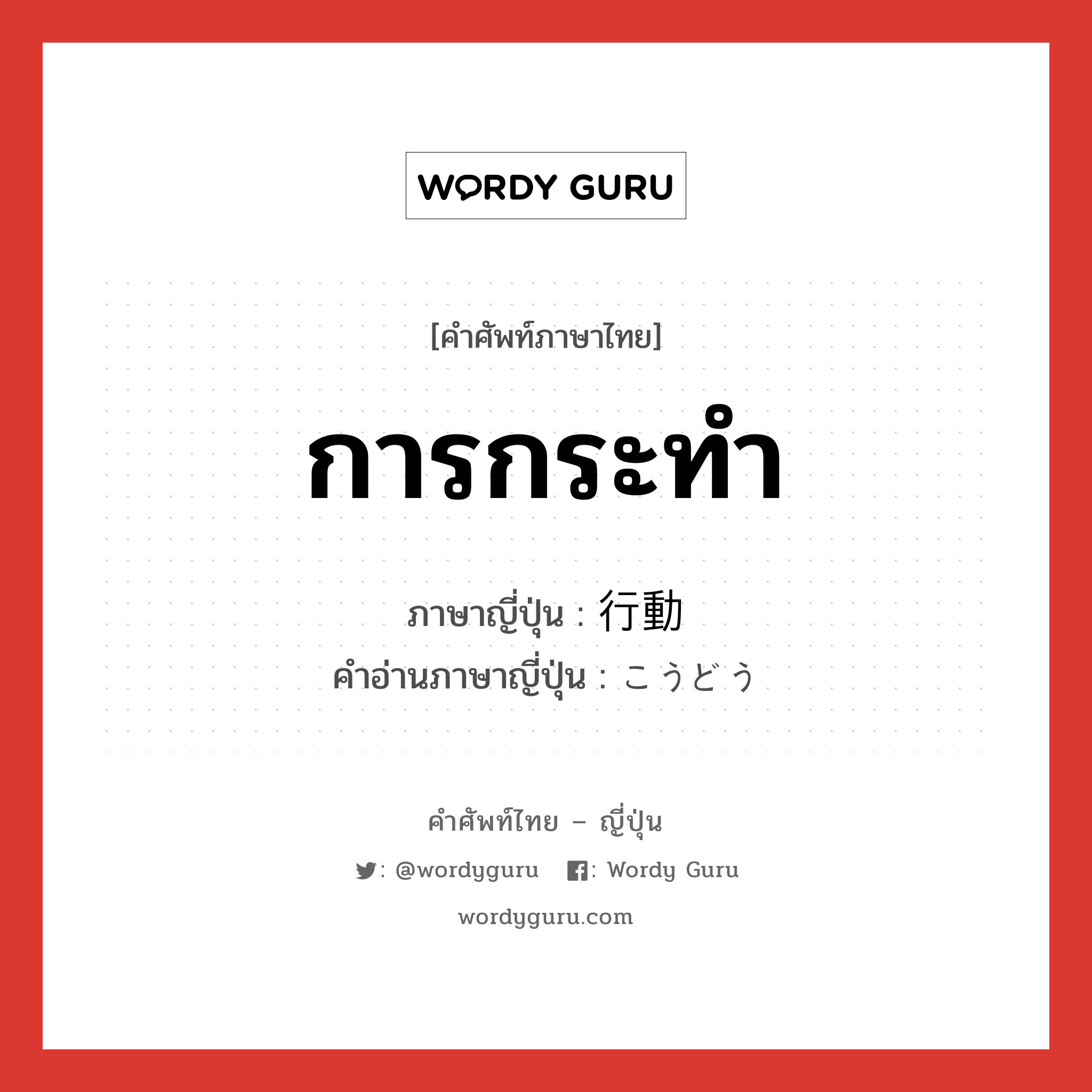 การกระทำ ภาษาญี่ปุ่นคืออะไร, คำศัพท์ภาษาไทย - ญี่ปุ่น การกระทำ ภาษาญี่ปุ่น 行動 คำอ่านภาษาญี่ปุ่น こうどう หมวด n หมวด n