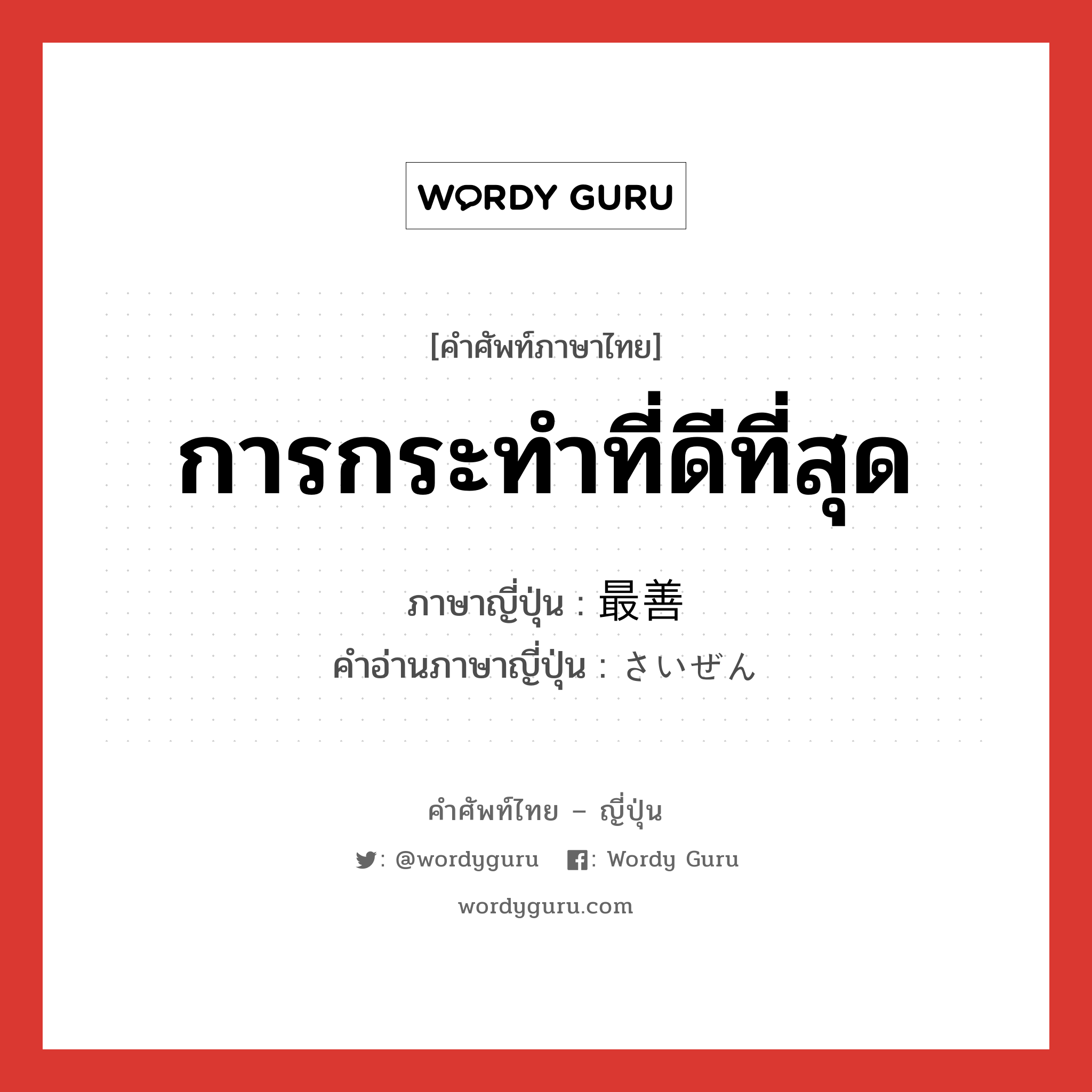 การกระทำที่ดีที่สุด ภาษาญี่ปุ่นคืออะไร, คำศัพท์ภาษาไทย - ญี่ปุ่น การกระทำที่ดีที่สุด ภาษาญี่ปุ่น 最善 คำอ่านภาษาญี่ปุ่น さいぜん หมวด n หมวด n