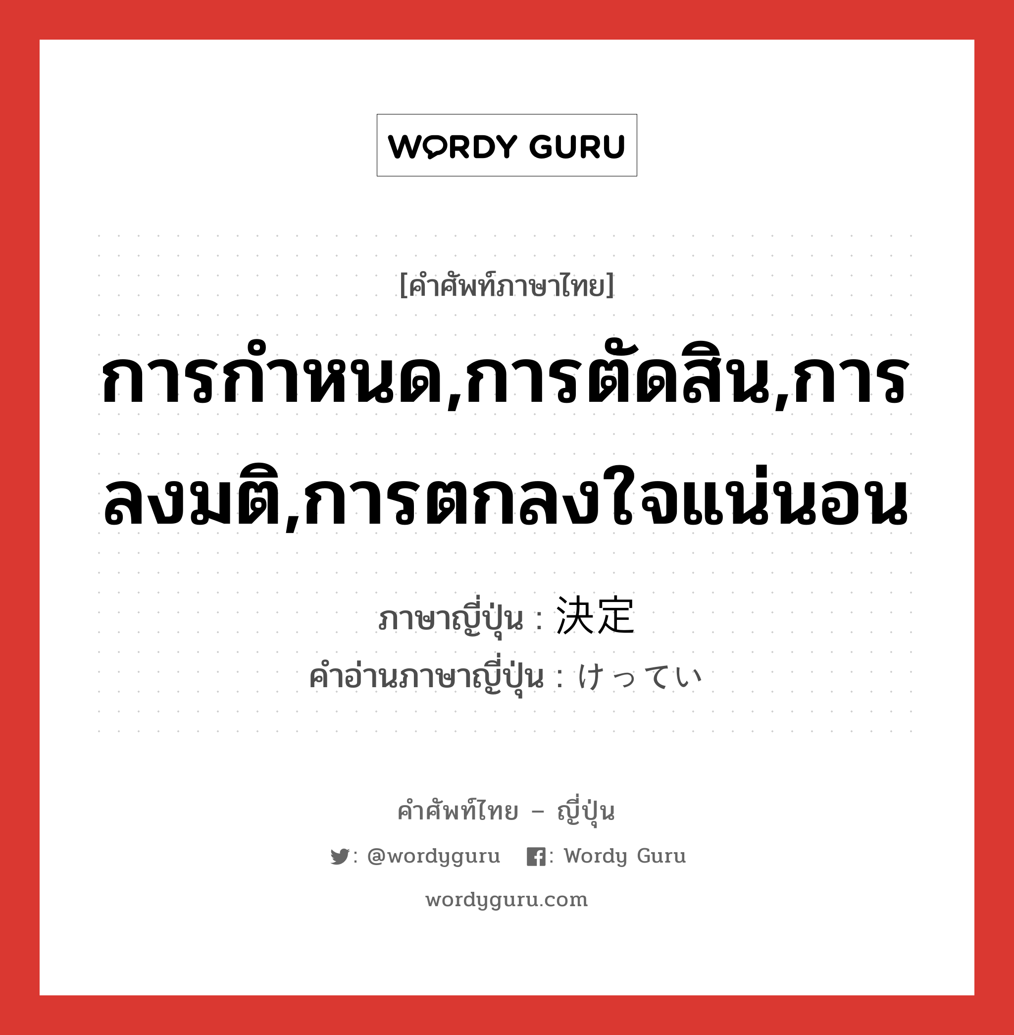 การกำหนด,การตัดสิน,การลงมติ,การตกลงใจแน่นอน ภาษาญี่ปุ่นคืออะไร, คำศัพท์ภาษาไทย - ญี่ปุ่น การกำหนด,การตัดสิน,การลงมติ,การตกลงใจแน่นอน ภาษาญี่ปุ่น 決定 คำอ่านภาษาญี่ปุ่น けってい หมวด n หมวด n