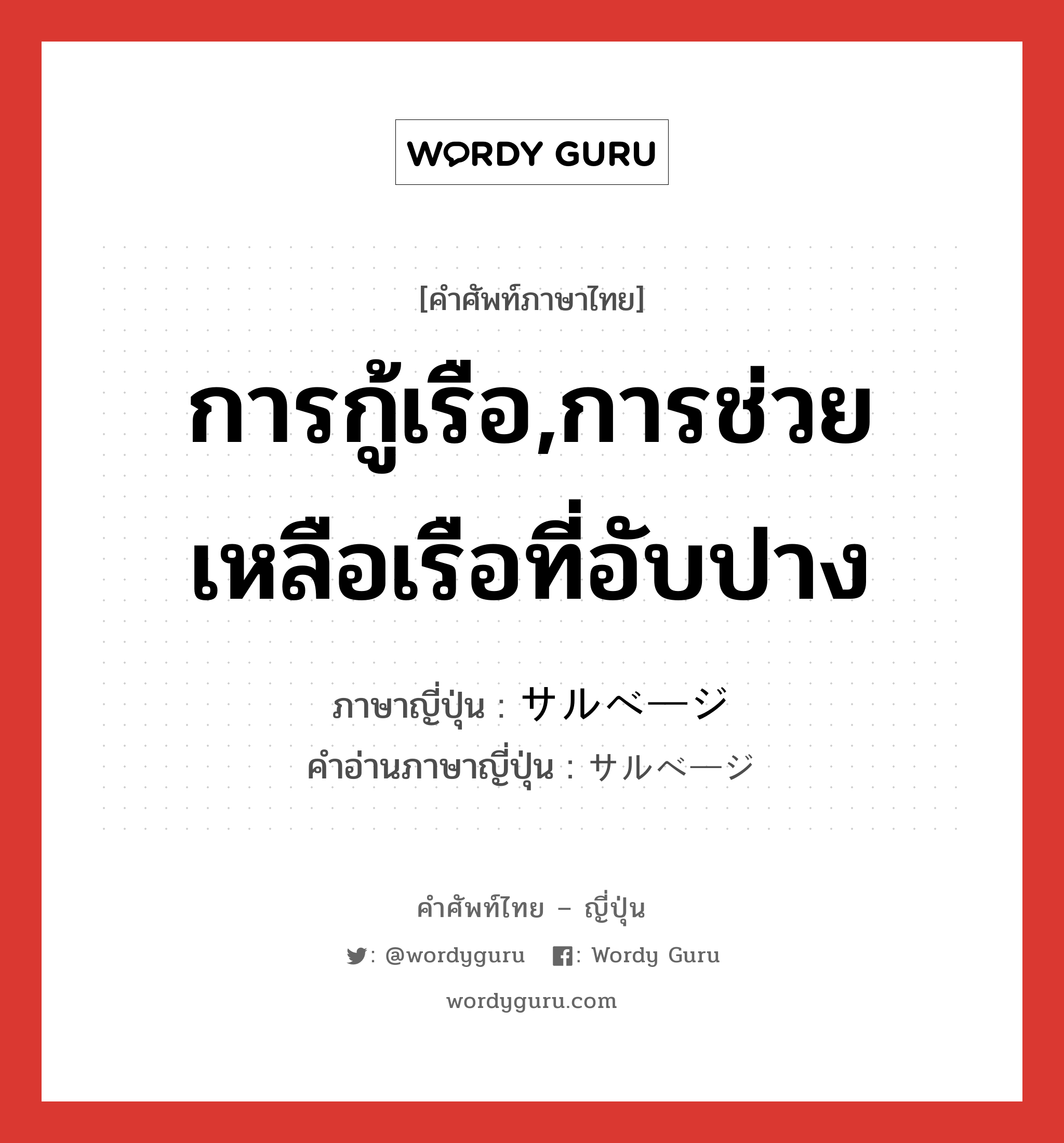 การกู้เรือ,การช่วยเหลือเรือที่อับปาง ภาษาญี่ปุ่นคืออะไร, คำศัพท์ภาษาไทย - ญี่ปุ่น การกู้เรือ,การช่วยเหลือเรือที่อับปาง ภาษาญี่ปุ่น サルベージ คำอ่านภาษาญี่ปุ่น サルベージ หมวด n หมวด n