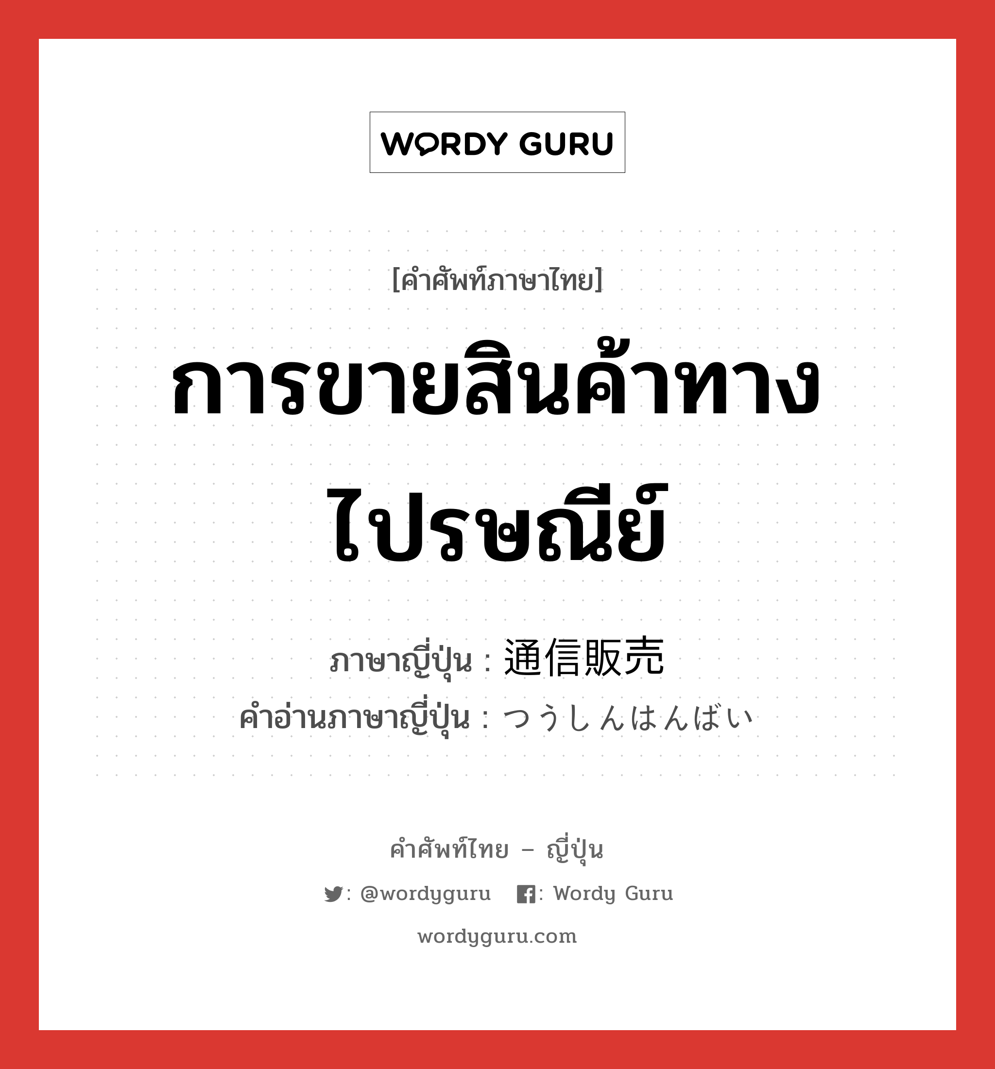 การขายสินค้าทางไปรษณีย์ ภาษาญี่ปุ่นคืออะไร, คำศัพท์ภาษาไทย - ญี่ปุ่น การขายสินค้าทางไปรษณีย์ ภาษาญี่ปุ่น 通信販売 คำอ่านภาษาญี่ปุ่น つうしんはんばい หมวด n หมวด n