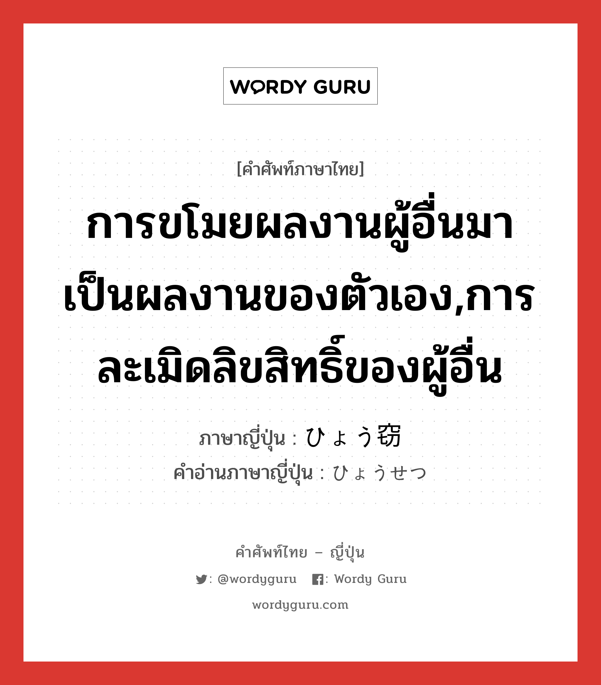 การขโมยผลงานผู้อื่นมาเป็นผลงานของตัวเอง,การละเมิดลิขสิทธิ์ของผู้อื่น ภาษาญี่ปุ่นคืออะไร, คำศัพท์ภาษาไทย - ญี่ปุ่น การขโมยผลงานผู้อื่นมาเป็นผลงานของตัวเอง,การละเมิดลิขสิทธิ์ของผู้อื่น ภาษาญี่ปุ่น ひょう窃 คำอ่านภาษาญี่ปุ่น ひょうせつ หมวด n หมวด n