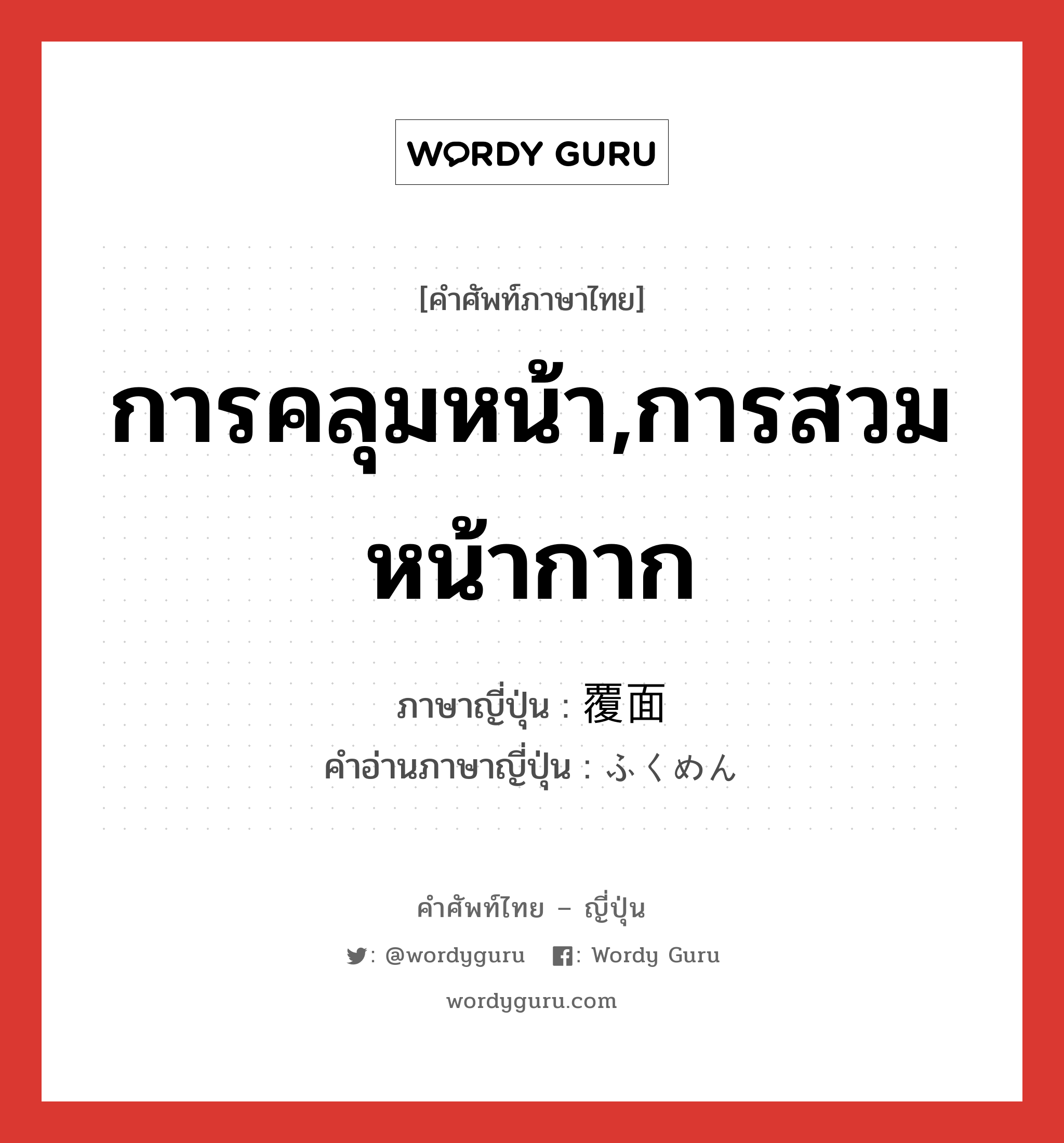 การคลุมหน้า,การสวมหน้ากาก ภาษาญี่ปุ่นคืออะไร, คำศัพท์ภาษาไทย - ญี่ปุ่น การคลุมหน้า,การสวมหน้ากาก ภาษาญี่ปุ่น 覆面 คำอ่านภาษาญี่ปุ่น ふくめん หมวด n หมวด n