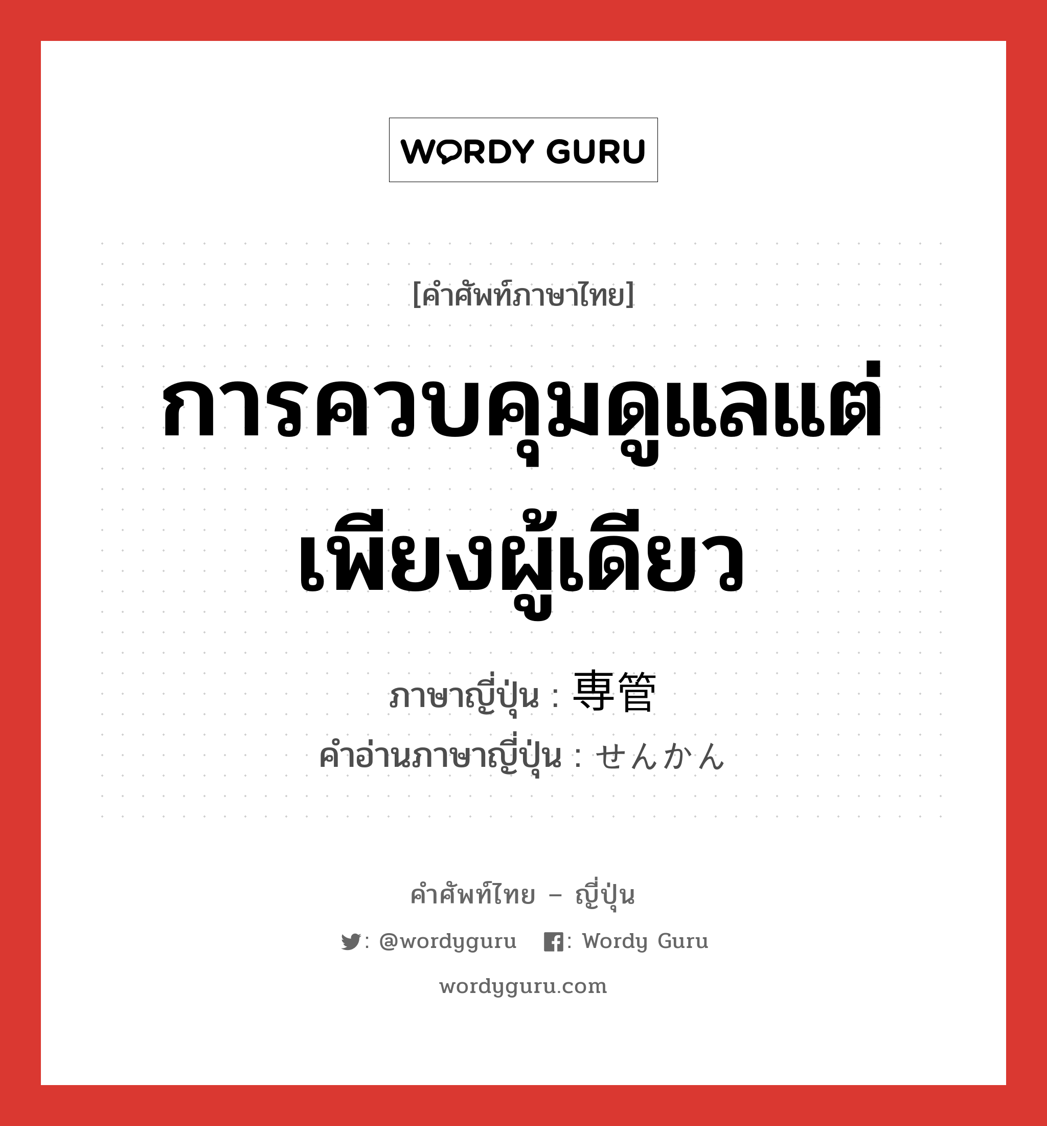 การควบคุมดูแลแต่เพียงผู้เดียว ภาษาญี่ปุ่นคืออะไร, คำศัพท์ภาษาไทย - ญี่ปุ่น การควบคุมดูแลแต่เพียงผู้เดียว ภาษาญี่ปุ่น 専管 คำอ่านภาษาญี่ปุ่น せんかん หมวด n หมวด n