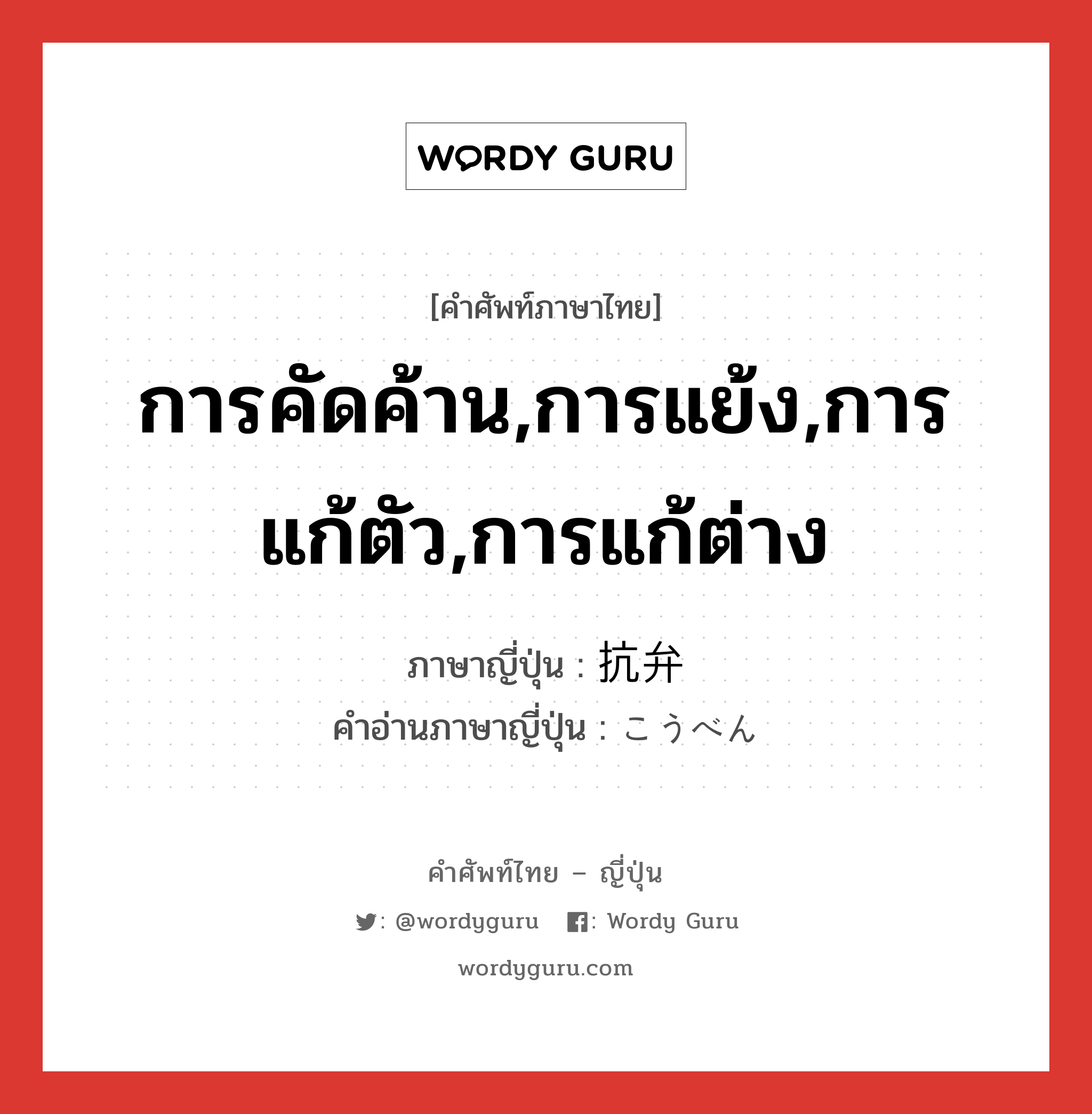 การคัดค้าน,การแย้ง,การแก้ตัว,การแก้ต่าง ภาษาญี่ปุ่นคืออะไร, คำศัพท์ภาษาไทย - ญี่ปุ่น การคัดค้าน,การแย้ง,การแก้ตัว,การแก้ต่าง ภาษาญี่ปุ่น 抗弁 คำอ่านภาษาญี่ปุ่น こうべん หมวด n หมวด n