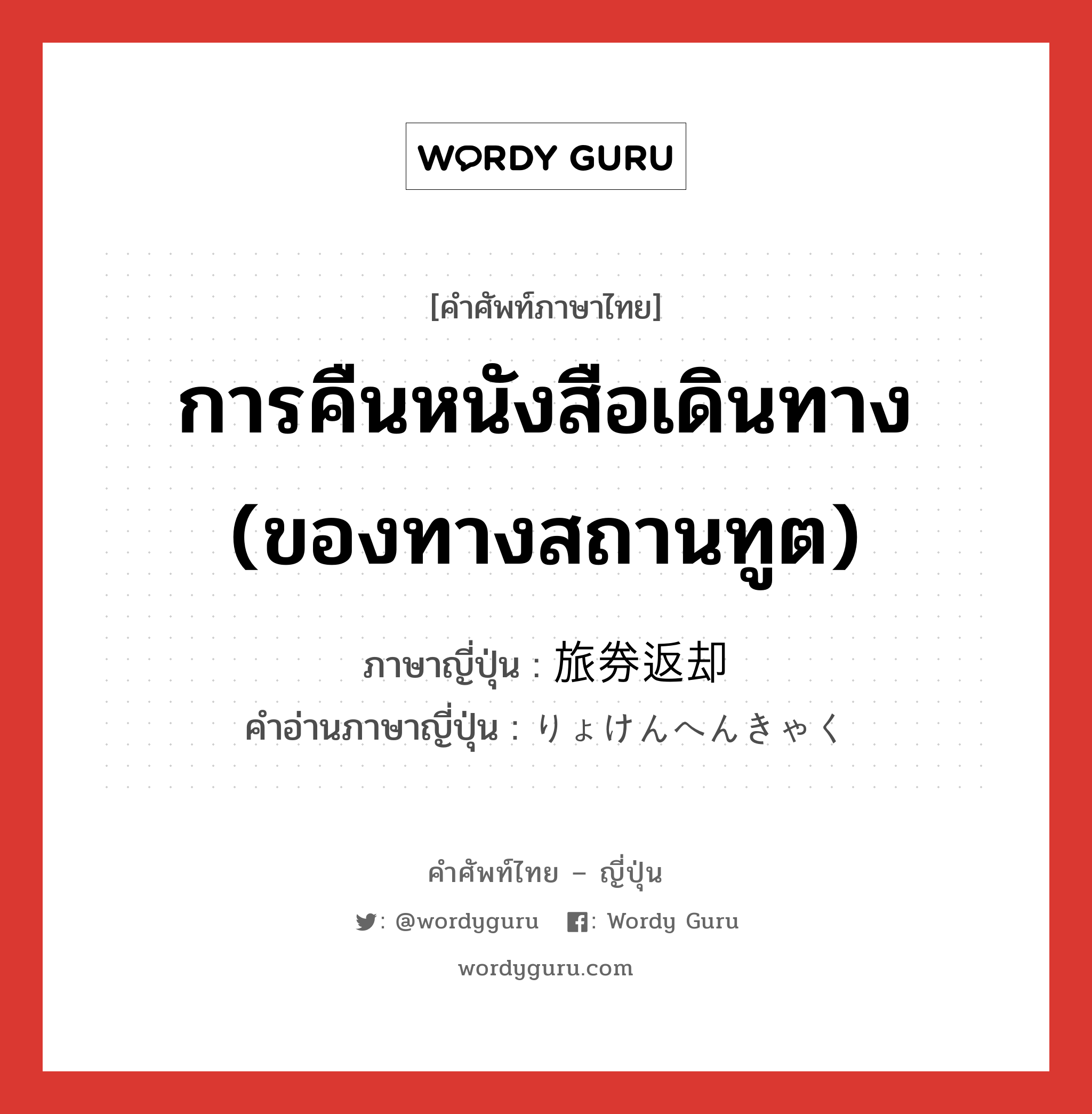 การคืนหนังสือเดินทาง (ของทางสถานทูต) ภาษาญี่ปุ่นคืออะไร, คำศัพท์ภาษาไทย - ญี่ปุ่น การคืนหนังสือเดินทาง (ของทางสถานทูต) ภาษาญี่ปุ่น 旅券返却 คำอ่านภาษาญี่ปุ่น りょけんへんきゃく หมวด n หมวด n