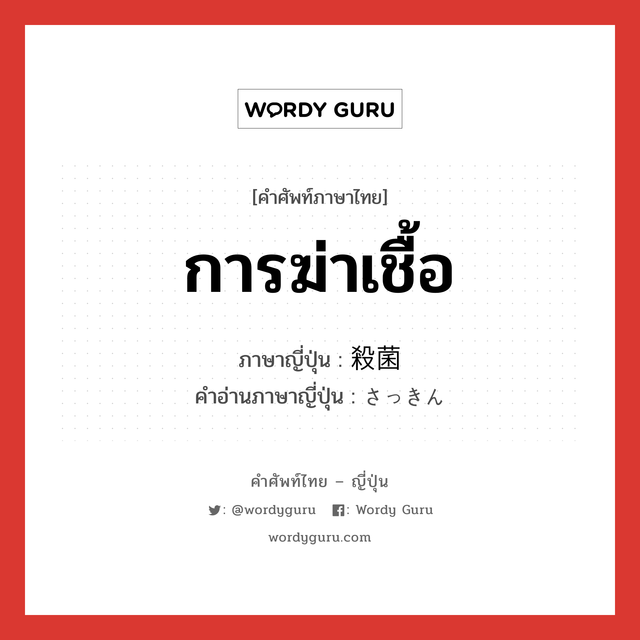 การฆ่าเชื้อ ภาษาญี่ปุ่นคืออะไร, คำศัพท์ภาษาไทย - ญี่ปุ่น การฆ่าเชื้อ ภาษาญี่ปุ่น 殺菌 คำอ่านภาษาญี่ปุ่น さっきん หมวด n หมวด n