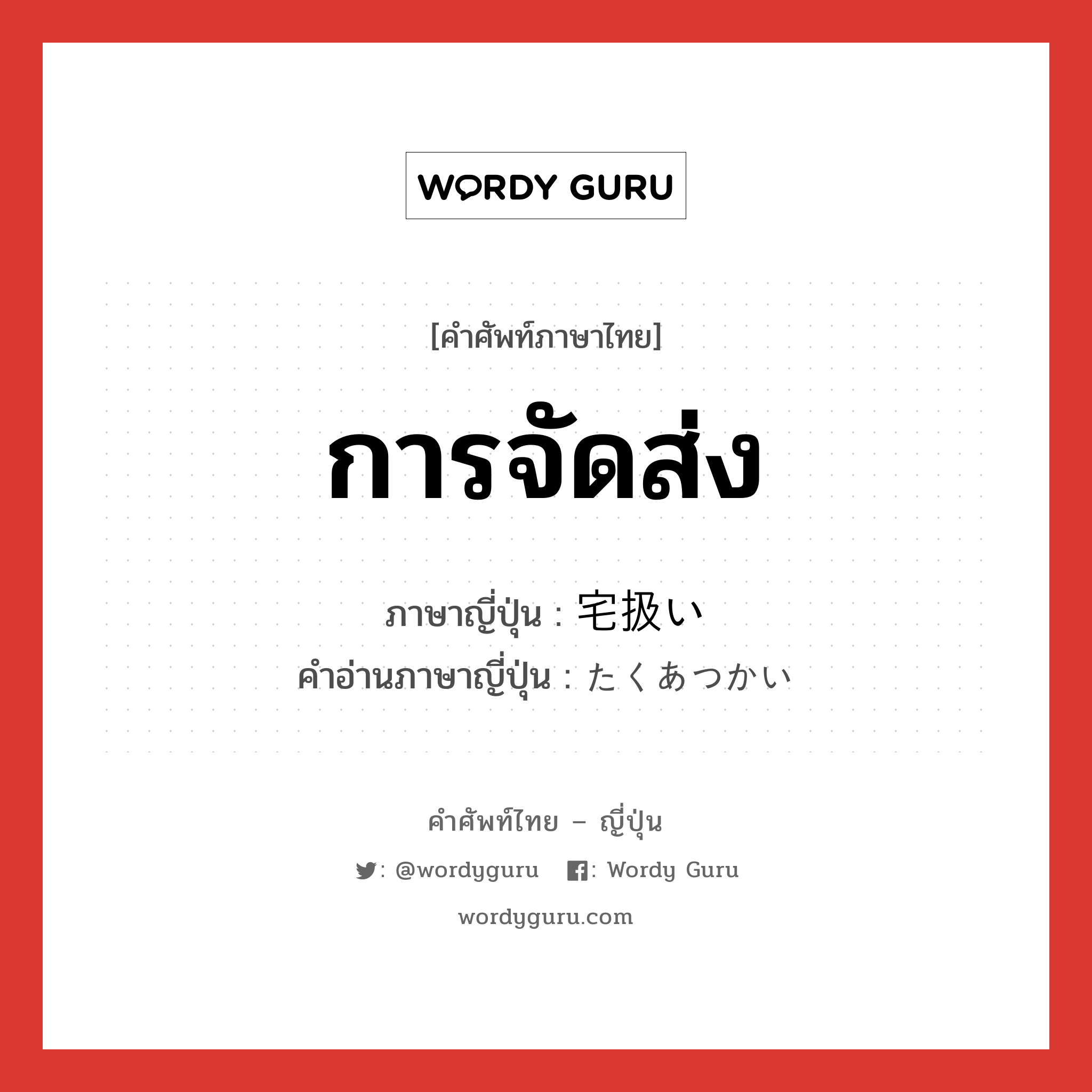 การจัดส่ง ภาษาญี่ปุ่นคืออะไร, คำศัพท์ภาษาไทย - ญี่ปุ่น การจัดส่ง ภาษาญี่ปุ่น 宅扱い คำอ่านภาษาญี่ปุ่น たくあつかい หมวด n หมวด n