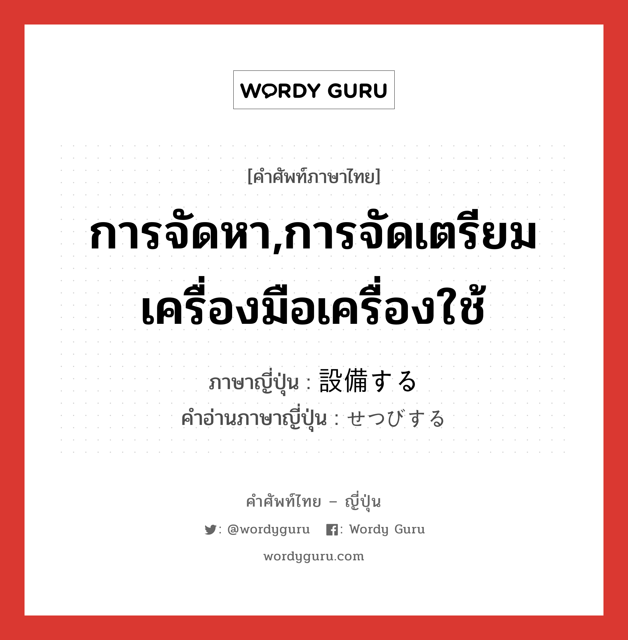 การจัดหา,การจัดเตรียมเครื่องมือเครื่องใช้ ภาษาญี่ปุ่นคืออะไร, คำศัพท์ภาษาไทย - ญี่ปุ่น การจัดหา,การจัดเตรียมเครื่องมือเครื่องใช้ ภาษาญี่ปุ่น 設備する คำอ่านภาษาญี่ปุ่น せつびする หมวด v หมวด v