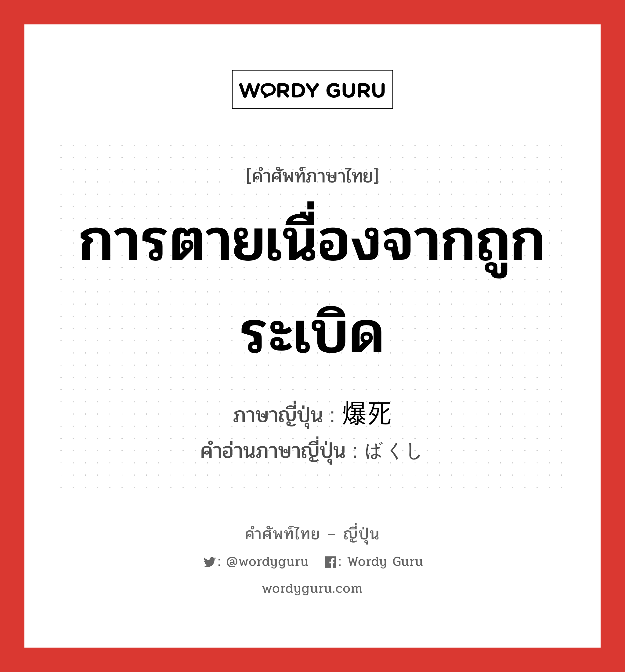 การตายเนื่องจากถูกระเบิด ภาษาญี่ปุ่นคืออะไร, คำศัพท์ภาษาไทย - ญี่ปุ่น การตายเนื่องจากถูกระเบิด ภาษาญี่ปุ่น 爆死 คำอ่านภาษาญี่ปุ่น ばくし หมวด n หมวด n