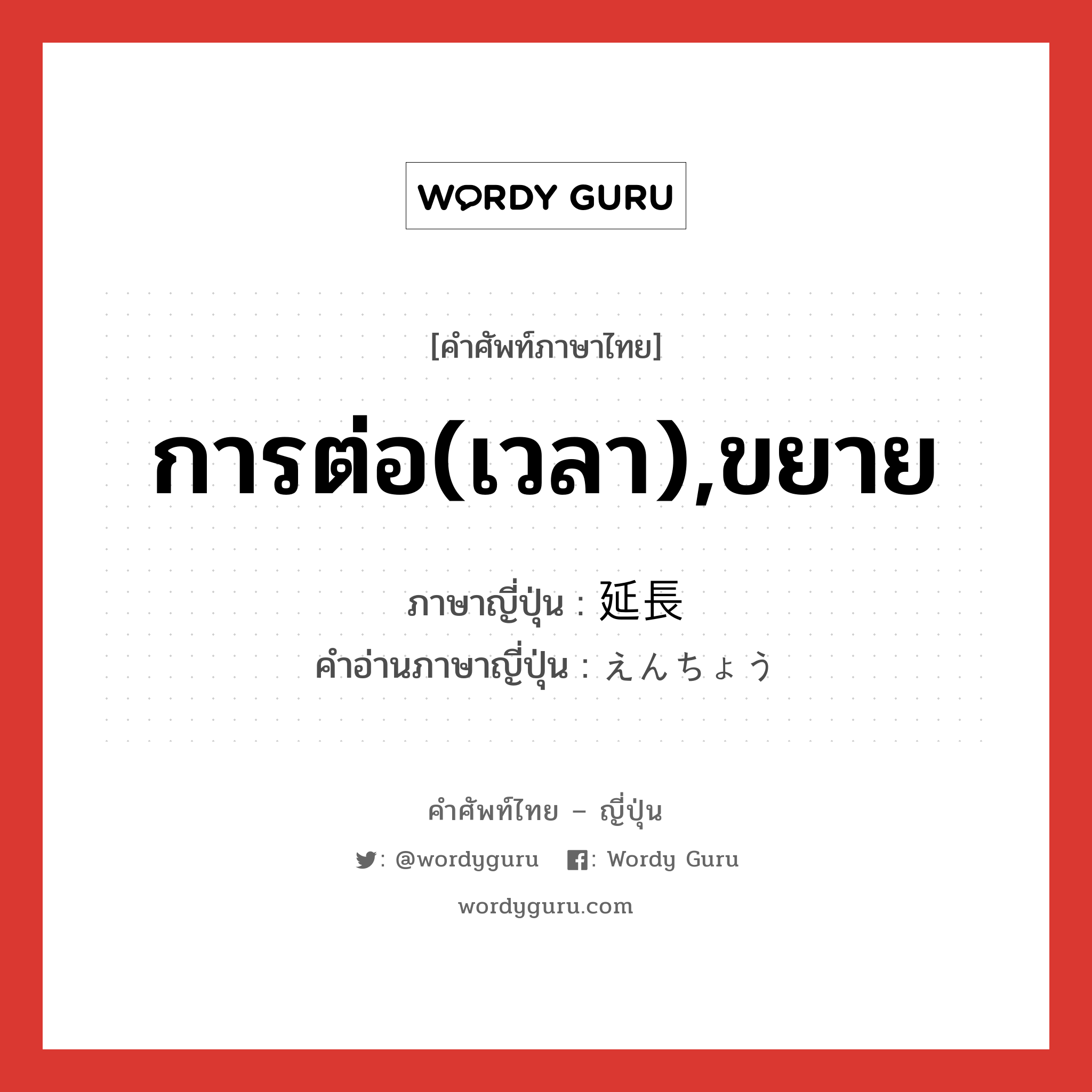 การต่อ(เวลา),ขยาย ภาษาญี่ปุ่นคืออะไร, คำศัพท์ภาษาไทย - ญี่ปุ่น การต่อ(เวลา),ขยาย ภาษาญี่ปุ่น 延長 คำอ่านภาษาญี่ปุ่น えんちょう หมวด n หมวด n