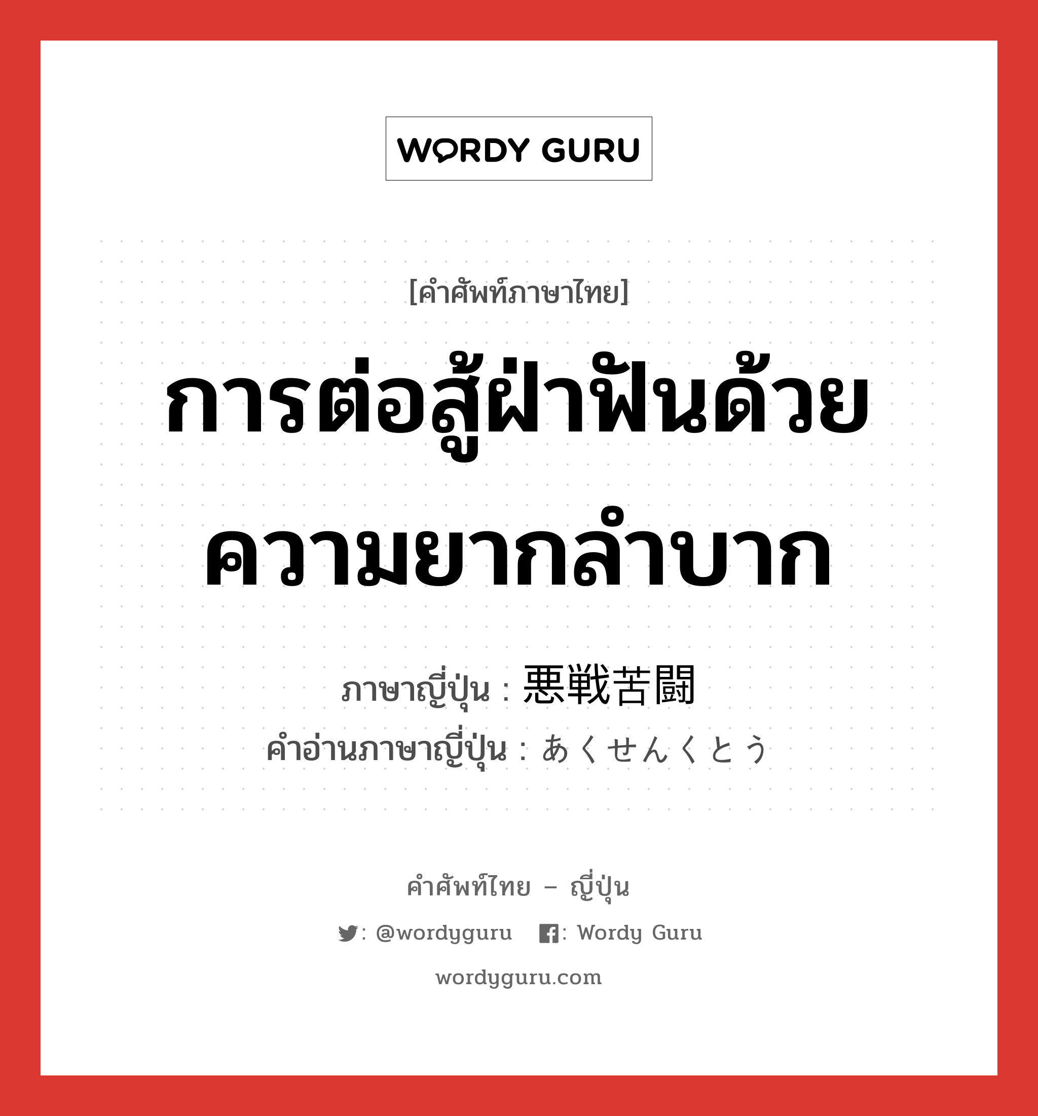 การต่อสู้ฝ่าฟันด้วยความยากลำบาก ภาษาญี่ปุ่นคืออะไร, คำศัพท์ภาษาไทย - ญี่ปุ่น การต่อสู้ฝ่าฟันด้วยความยากลำบาก ภาษาญี่ปุ่น 悪戦苦闘 คำอ่านภาษาญี่ปุ่น あくせんくとう หมวด n หมวด n