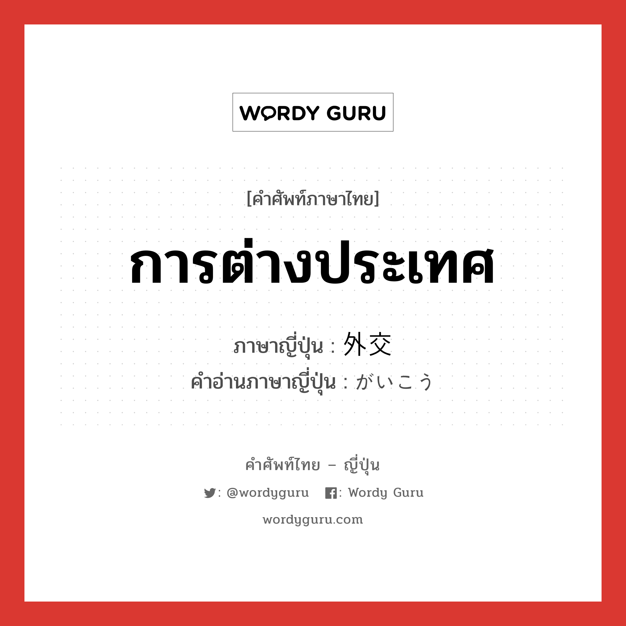 การต่างประเทศ ภาษาญี่ปุ่นคืออะไร, คำศัพท์ภาษาไทย - ญี่ปุ่น การต่างประเทศ ภาษาญี่ปุ่น 外交 คำอ่านภาษาญี่ปุ่น がいこう หมวด n หมวด n