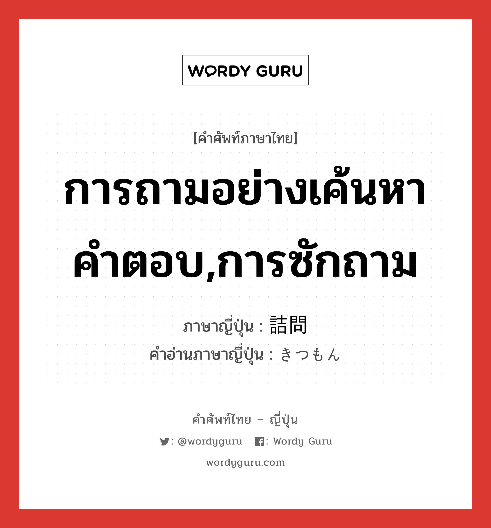 การถามอย่างเค้นหาคำตอบ,การซักถาม ภาษาญี่ปุ่นคืออะไร, คำศัพท์ภาษาไทย - ญี่ปุ่น การถามอย่างเค้นหาคำตอบ,การซักถาม ภาษาญี่ปุ่น 詰問 คำอ่านภาษาญี่ปุ่น きつもん หมวด n หมวด n