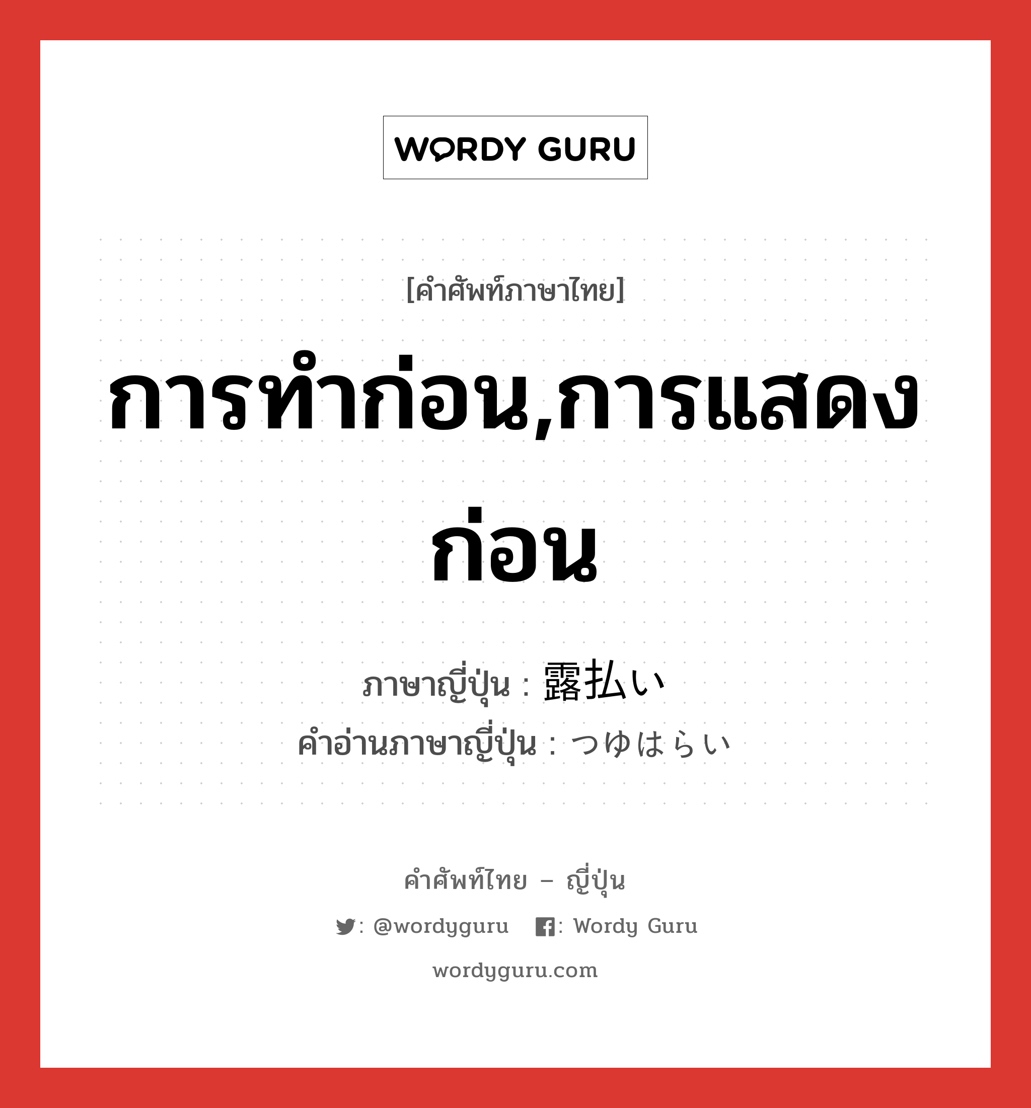 การทำก่อน,การแสดงก่อน ภาษาญี่ปุ่นคืออะไร, คำศัพท์ภาษาไทย - ญี่ปุ่น การทำก่อน,การแสดงก่อน ภาษาญี่ปุ่น 露払い คำอ่านภาษาญี่ปุ่น つゆはらい หมวด n หมวด n